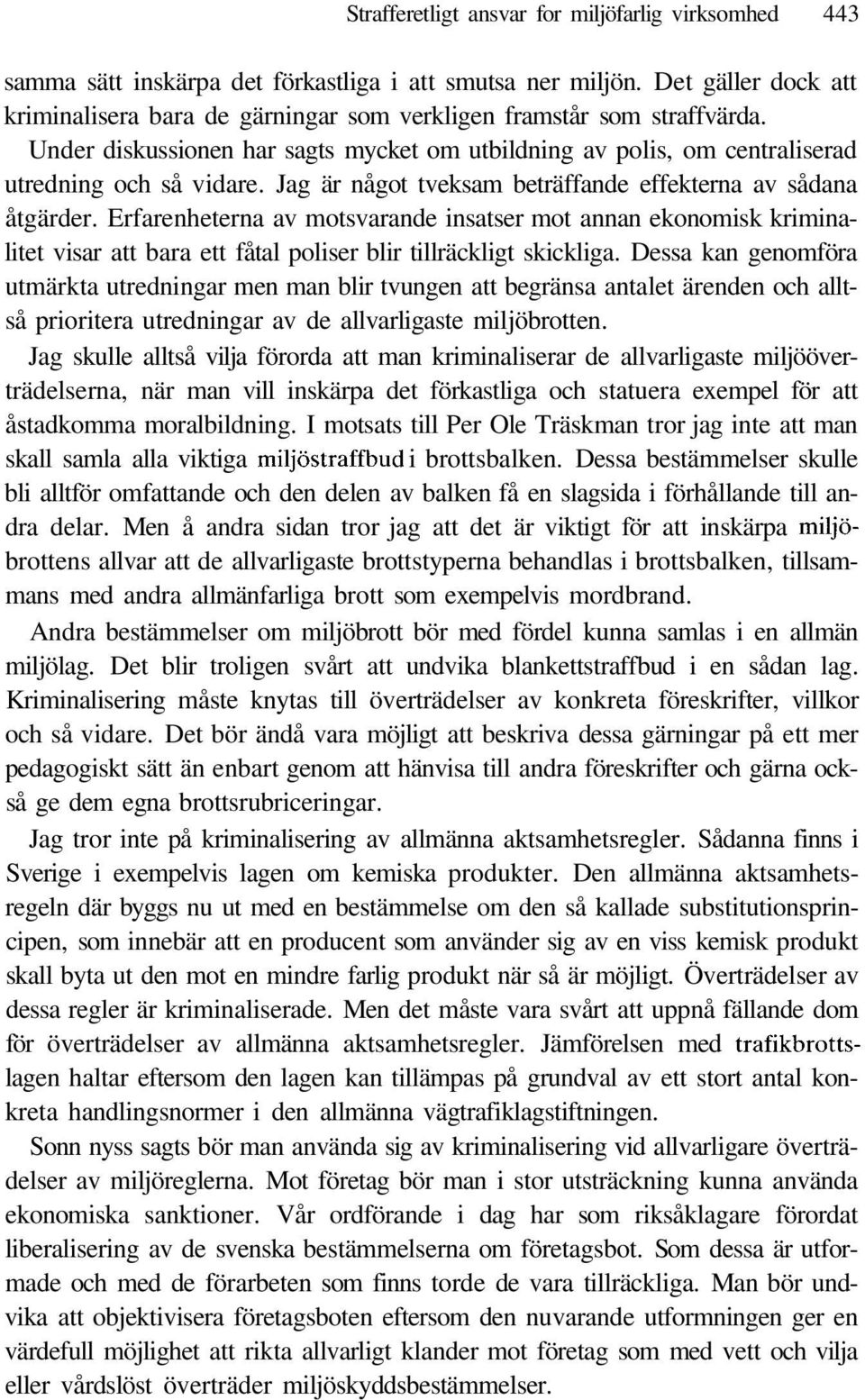 Jag är något tveksam beträffande effekterna av sådana åtgärder. Erfarenheterna av motsvarande insatser mot annan ekonomisk kriminalitet visar att bara ett fåtal poliser blir tillräckligt skickliga.