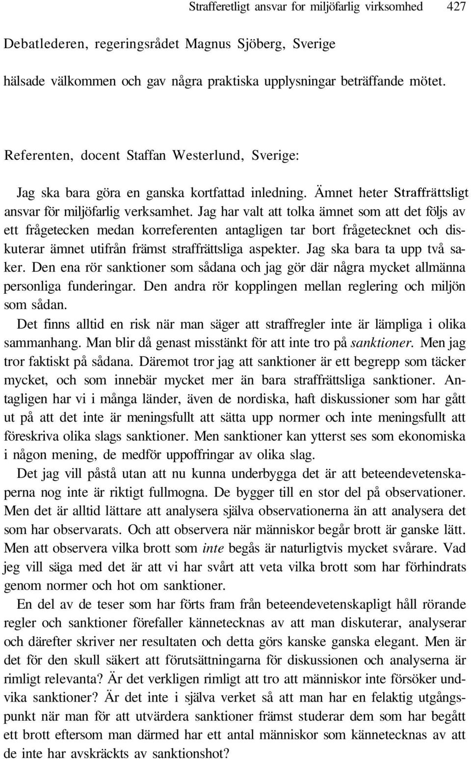 Jag har valt att tolka ämnet som att det följs av ett frågetecken medan korreferenten antagligen tar bort frågetecknet och diskuterar ämnet utifrån främst straffrättsliga aspekter.