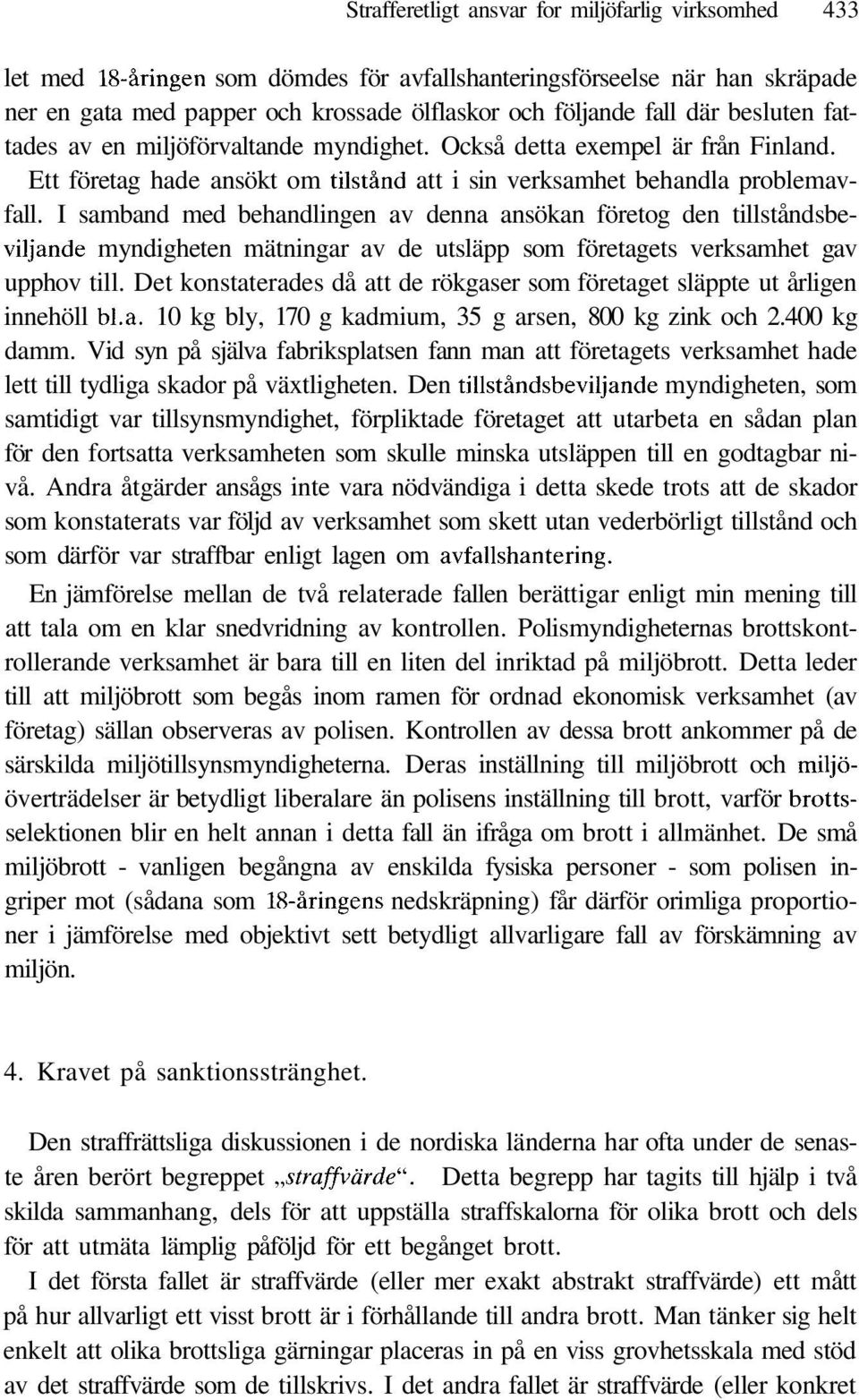 I samband med behandlingen av denna ansökan företog den tillståndsbeviljande myndigheten mätningar av de utsläpp som företagets verksamhet gav upphov till.