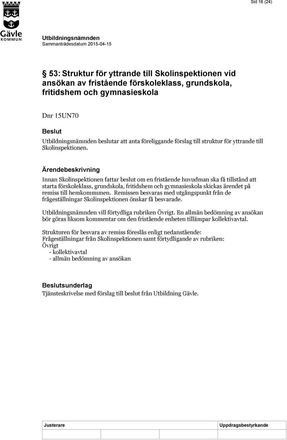 Ärendebeskrivning Innan Skolinspektionen fattar beslut om en fristående huvudman ska få tillstånd att starta förskoleklass, grundskola, fritidshem och gymnasieskola skickas ärendet på remiss till