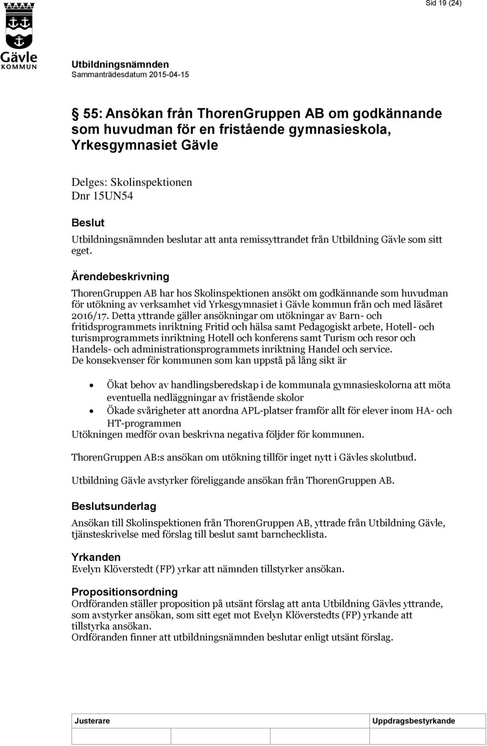 Ärendebeskrivning ThorenGruppen AB har hos Skolinspektionen ansökt om godkännande som huvudman för utökning av verksamhet vid Yrkesgymnasiet i Gävle kommun från och med läsåret 2016/17.