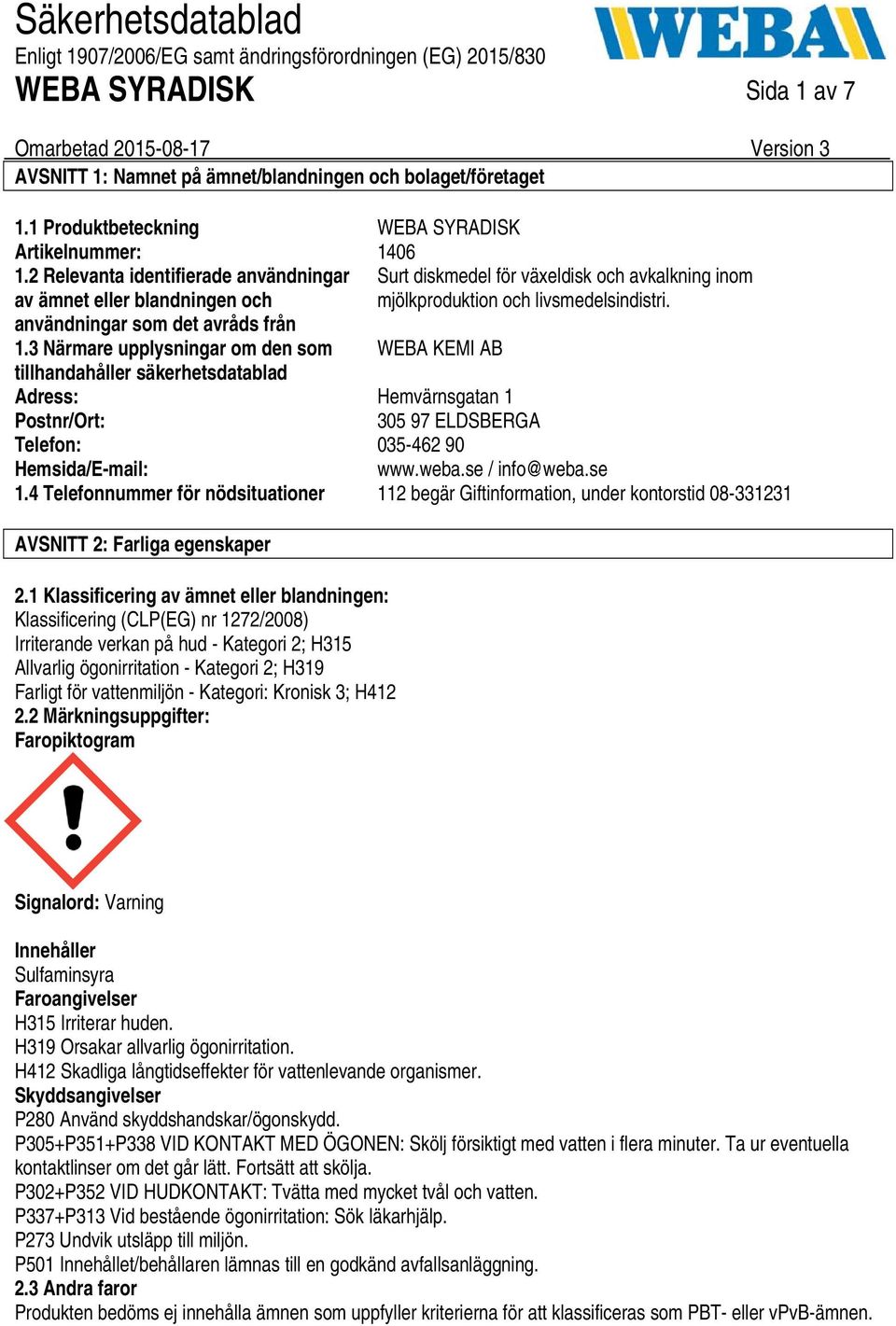 3 Närmare upplysningar om den som WEBA KEMI AB tillhandahåller säkerhetsdatablad Adress: Hemvärnsgatan 1 Postnr/Ort: 305 97 ELDSBERGA Telefon: 035462 90 Hemsida/Email: www.weba.se / info@weba.se 1.