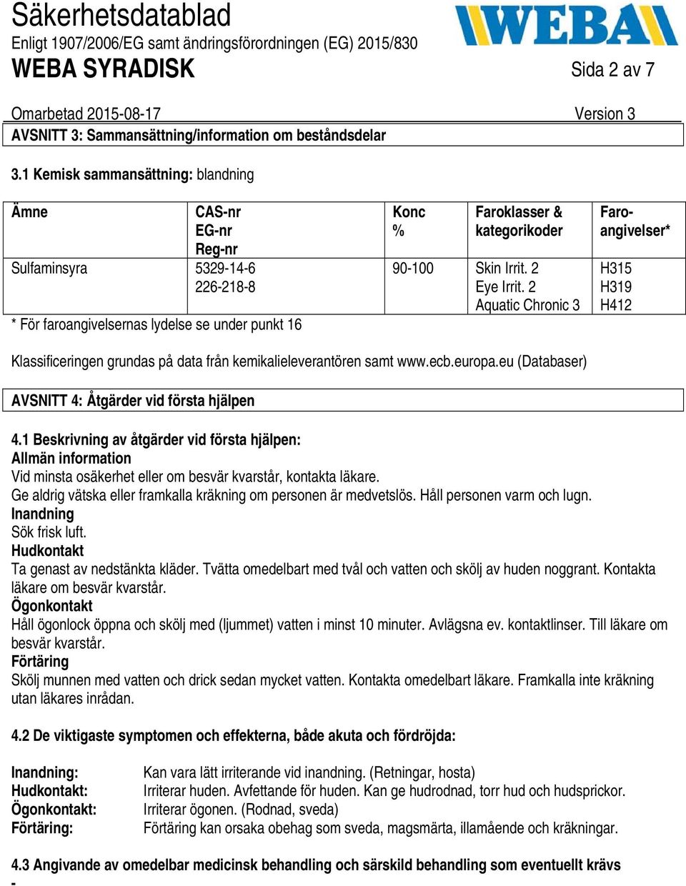 2 Eye Irrit. 2 Aquatic Chronic 3 Faroangivelser* H315 H319 H412 Klassificeringen grundas på data från kemikalieleverantören samt www.ecb.europa.eu (Databaser) AVSNITT 4: Åtgärder vid första hjälpen 4.