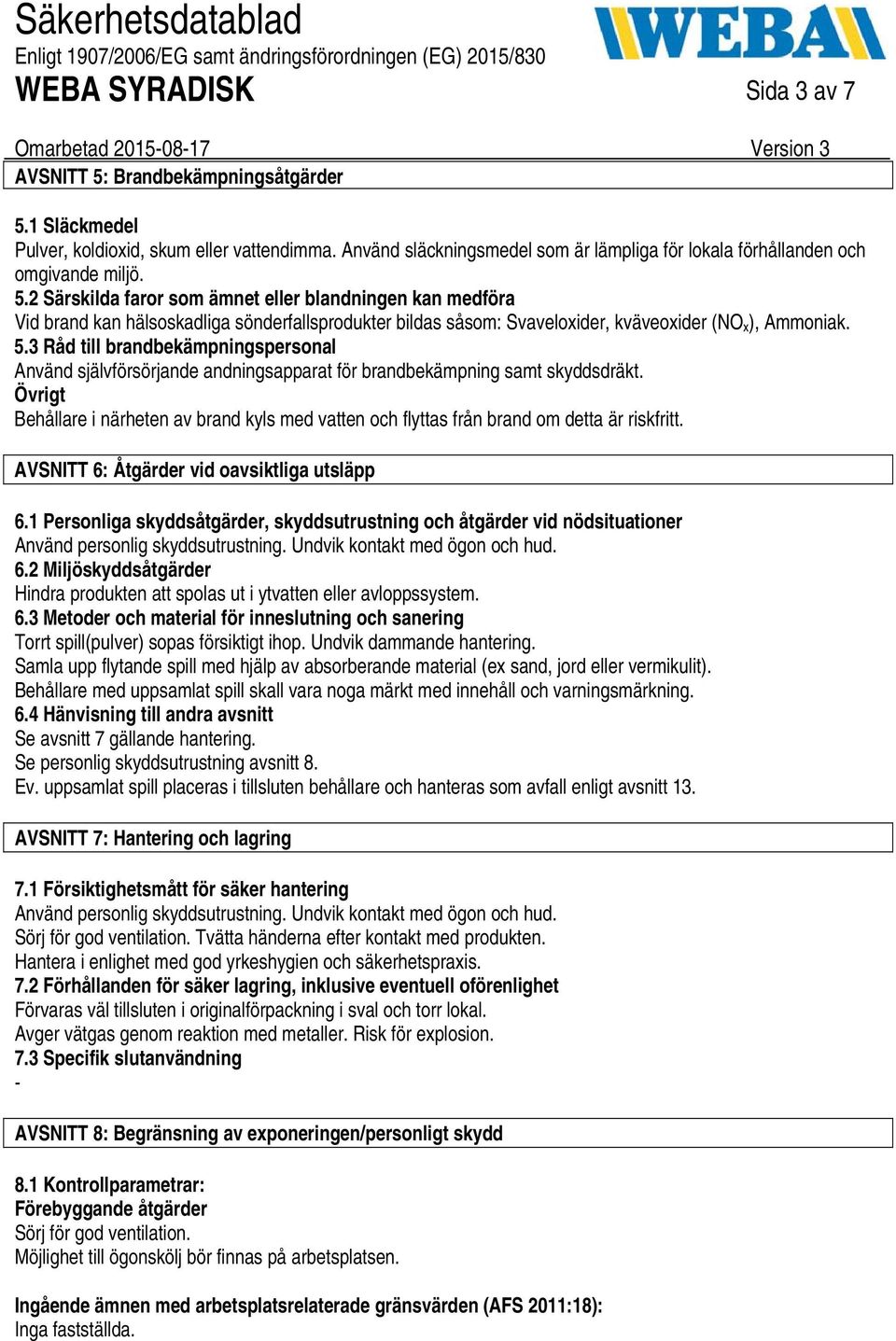 Övrigt Behållare i närheten av brand kyls med vatten och flyttas från brand om detta är riskfritt. AVSNITT 6: Åtgärder vid oavsiktliga utsläpp 6.