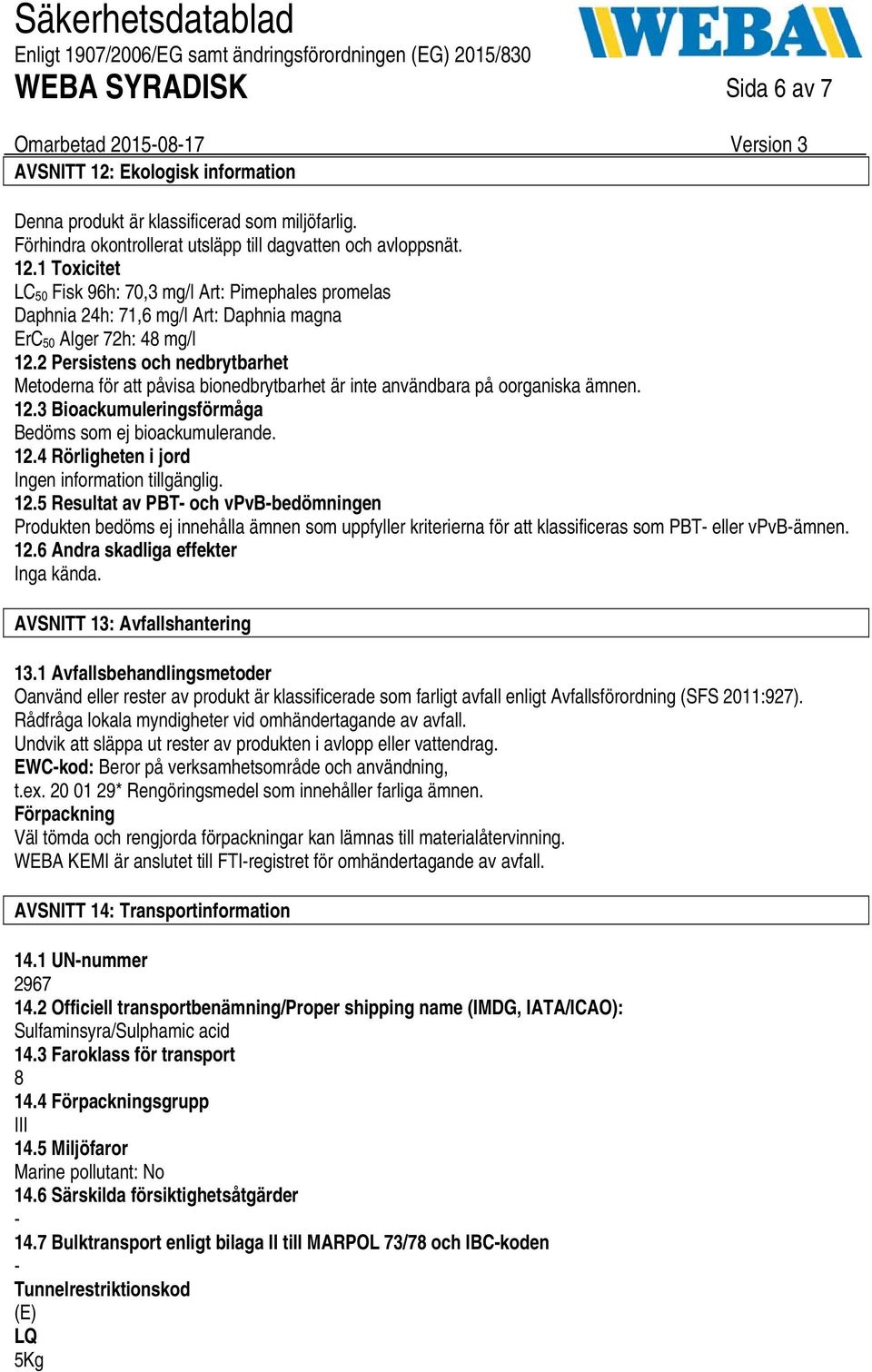 12.5 Resultat av PBT och vpvbbedömningen Produkten bedöms ej innehålla ämnen som uppfyller kriterierna för att klassificeras som PBT eller vpvbämnen. 12.6 Andra skadliga effekter Inga kända.