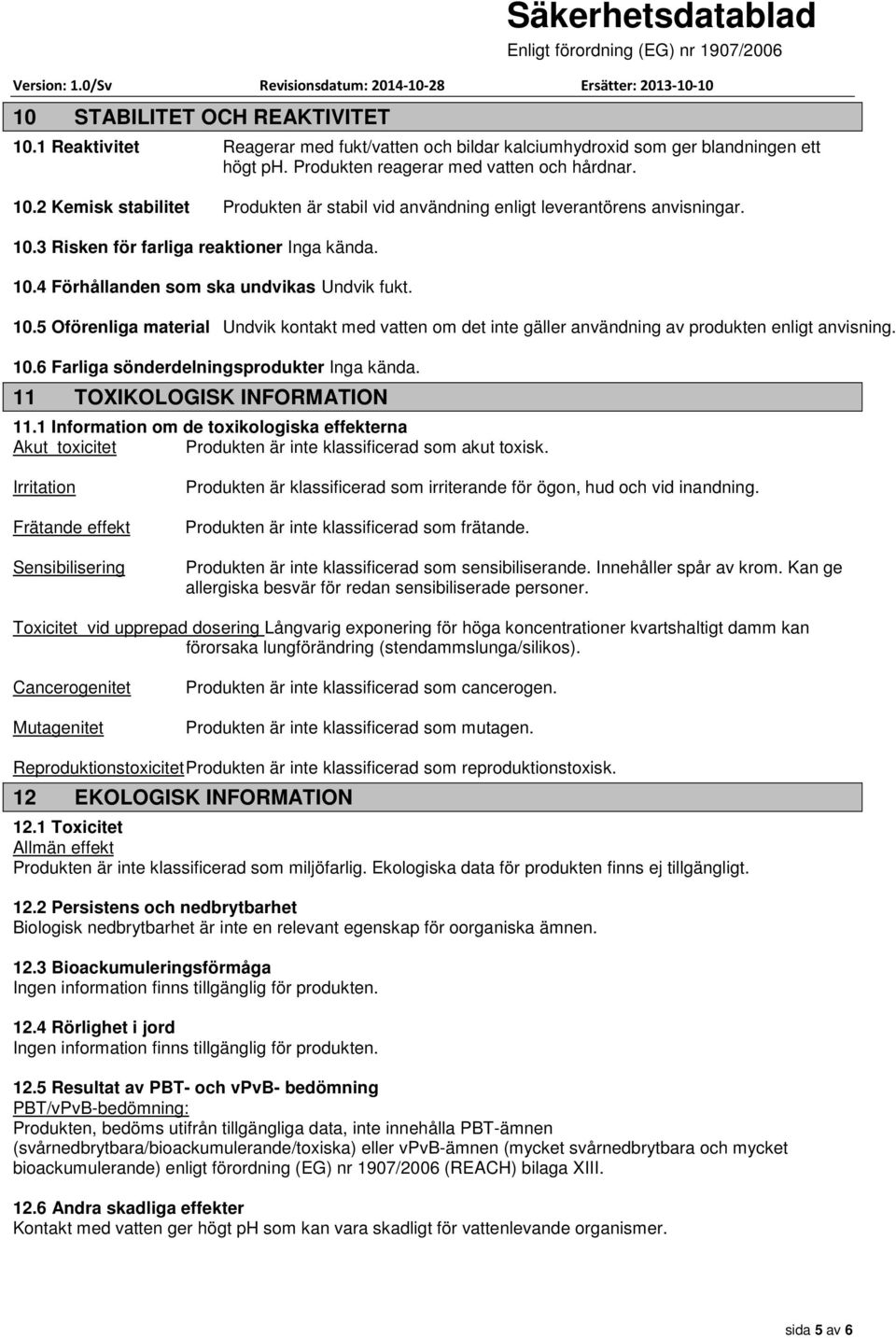 10.6 Farliga sönderdelningsprodukter Inga kända. 11 TOXIKOLOGISK INFORMATION 11.1 Information om de toxikologiska effekterna Akut toxicitet Produkten är inte klassificerad som akut toxisk.