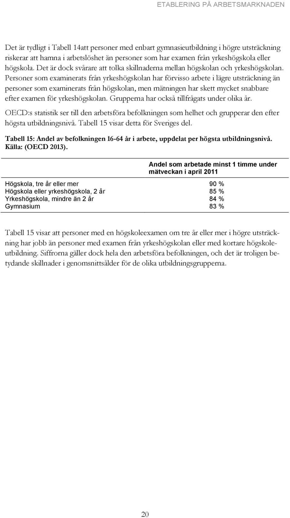 Personer som examinerats från yrkeshögskolan har förvisso arbete i lägre utsträckning än personer som examinerats från högskolan, men mätningen har skett mycket snabbare efter examen för