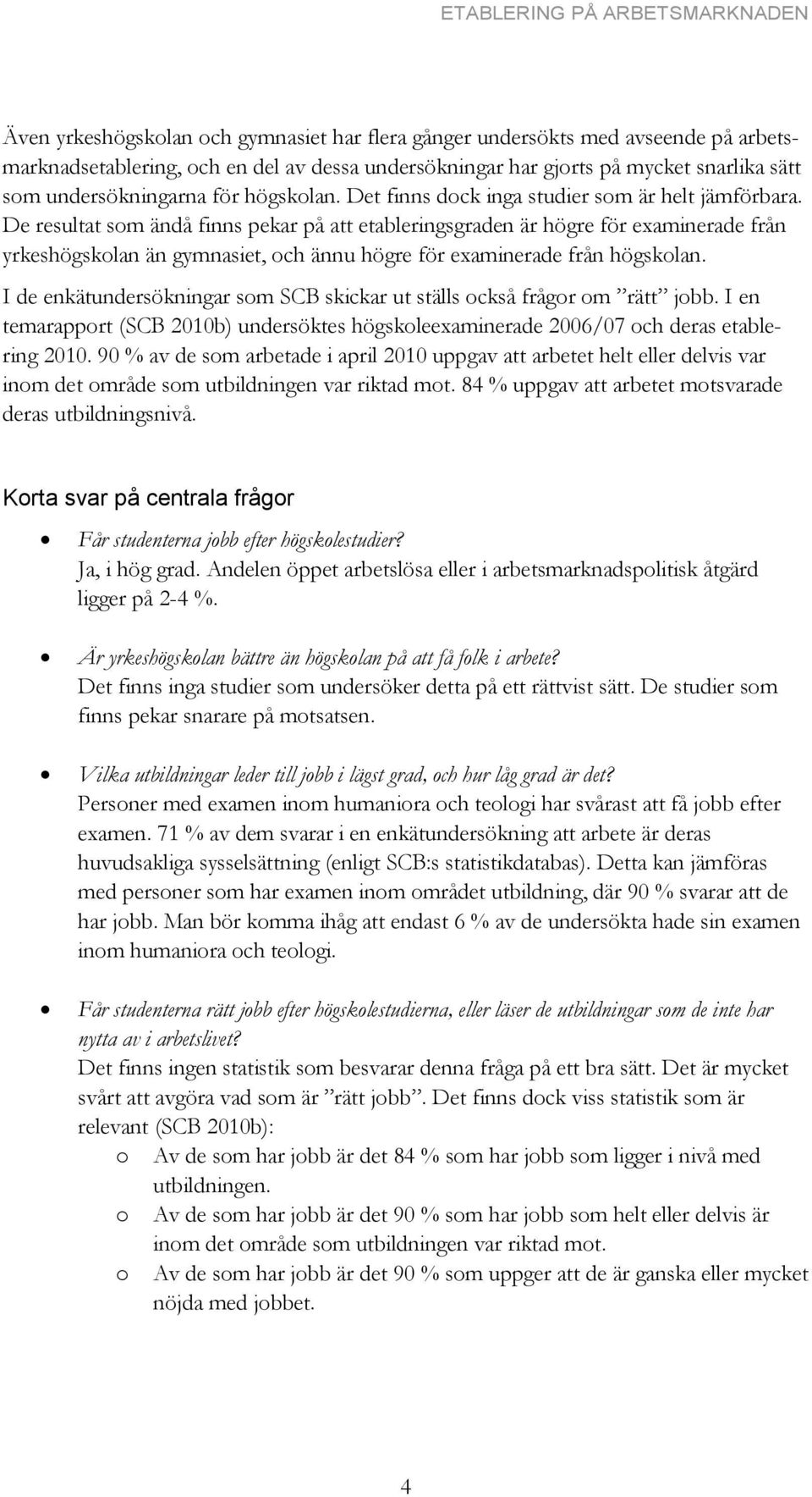 De resultat som ändå finns pekar på att etableringsgraden är högre för examinerade från yrkeshögskolan än gymnasiet, och ännu högre för examinerade från högskolan.