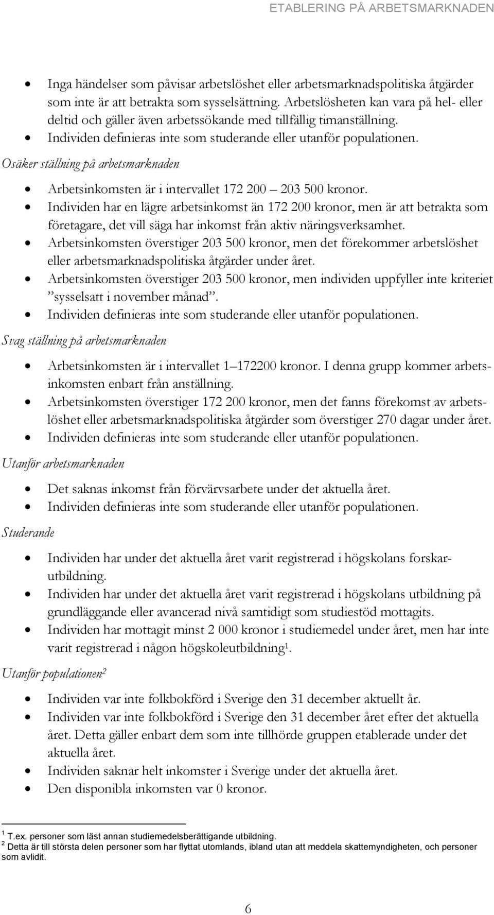 Osäker ställning på arbetsmarknaden Arbetsinkomsten är i intervallet 172 200 203 500 kronor.