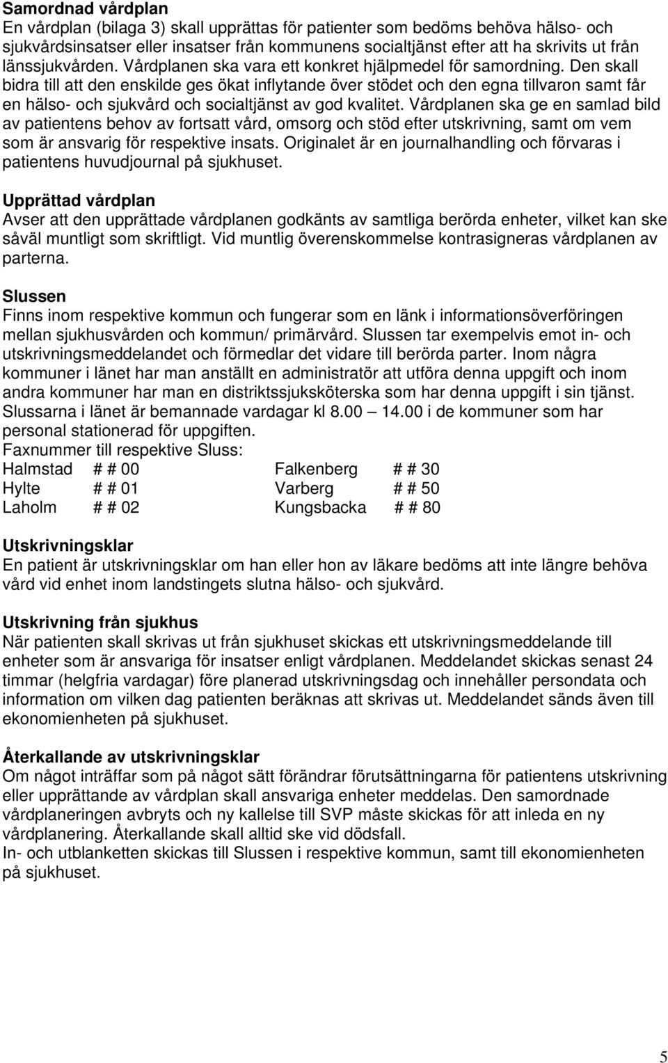 Den skall bidra till att den enskilde ges ökat inflytande över stödet och den egna tillvaron samt får en hälso- och sjukvård och socialtjänst av god kvalitet.