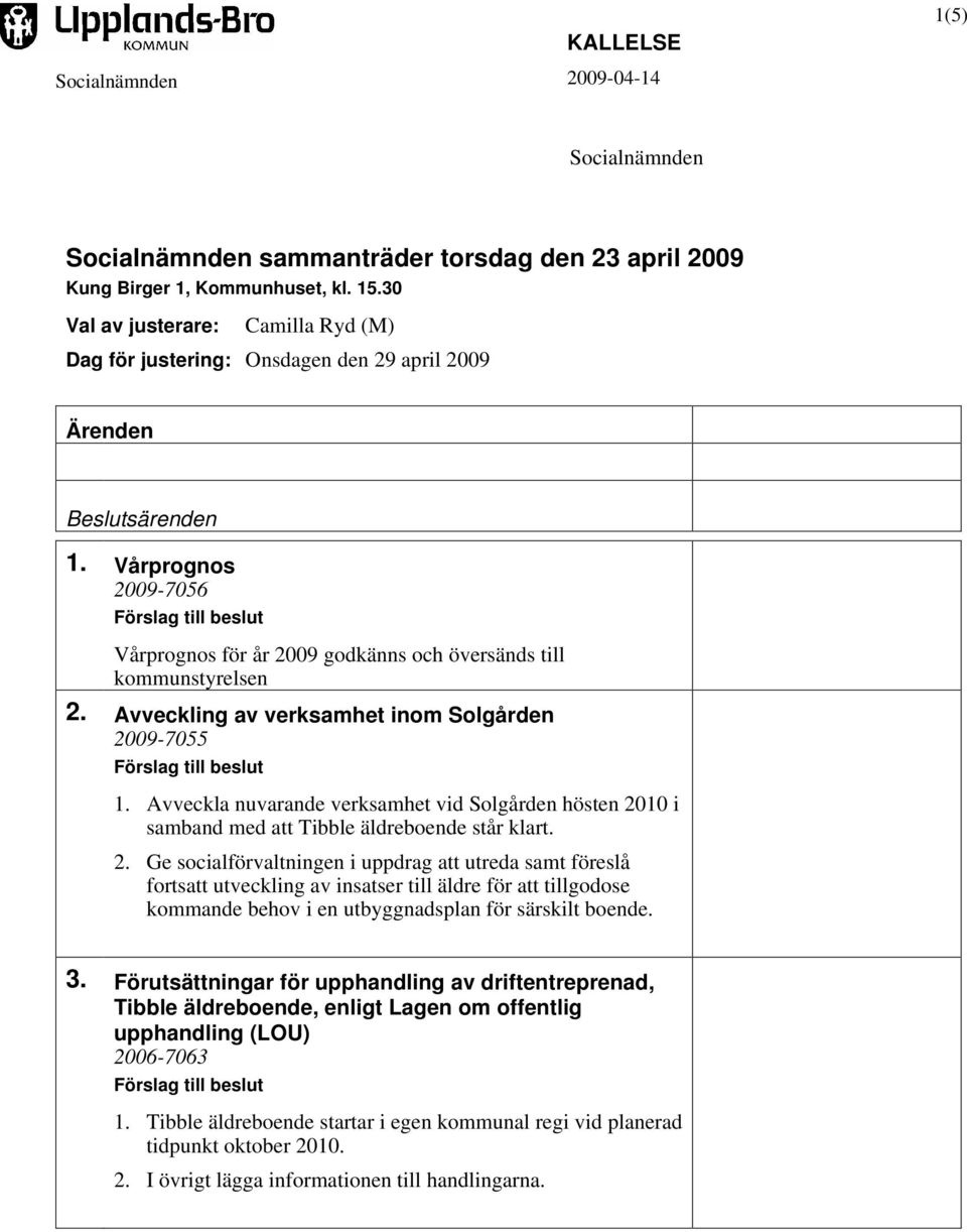 Vårprognos 2009-7056 Förslag till beslut Vårprognos för år 2009 godkänns och översänds till kommunstyrelsen 2. Avveckling av verksamhet inom Solgården 2009-7055 Förslag till beslut 1.