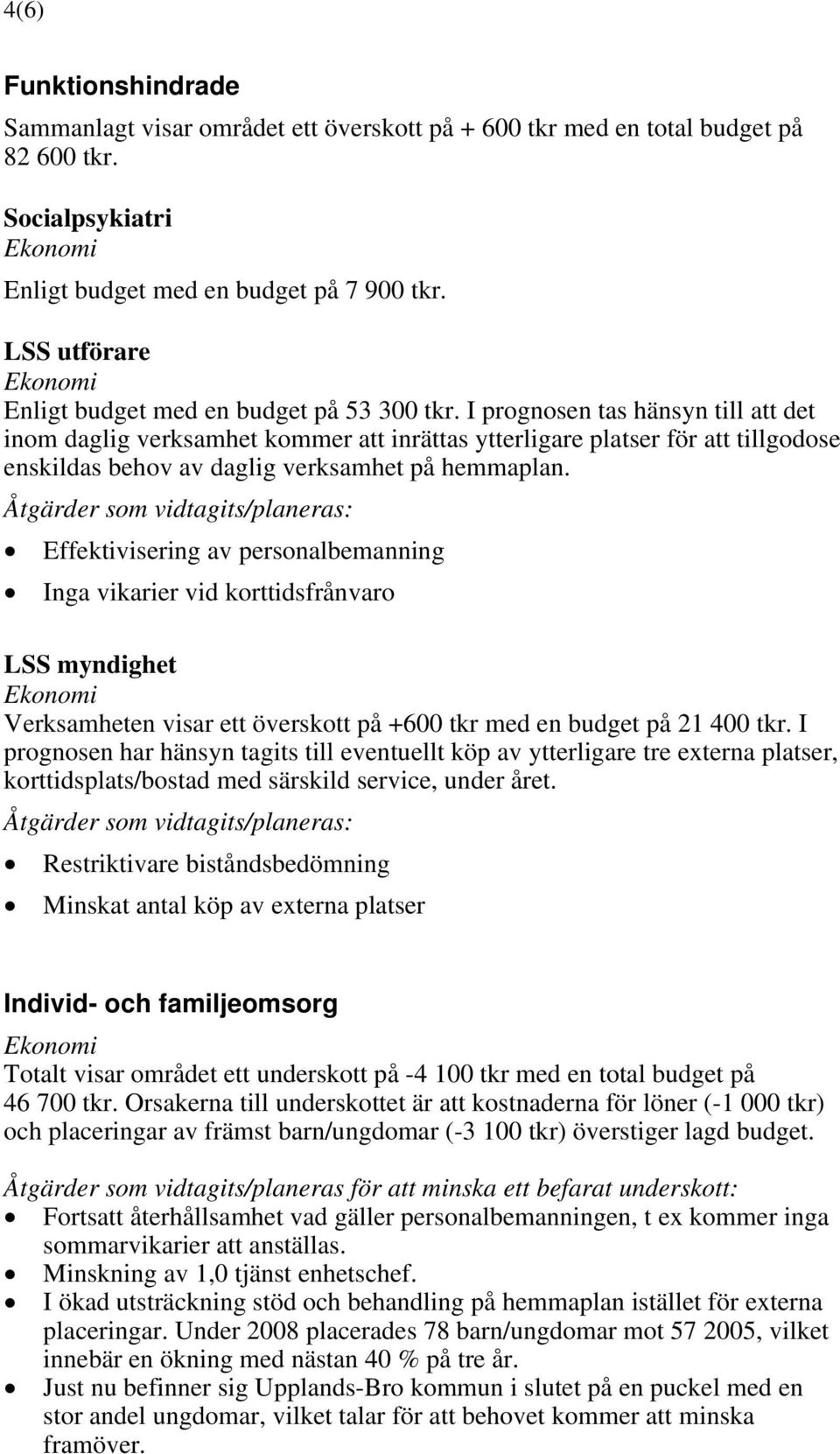 I prognosen tas hänsyn till att det inom daglig verksamhet kommer att inrättas ytterligare platser för att tillgodose enskildas behov av daglig verksamhet på hemmaplan.