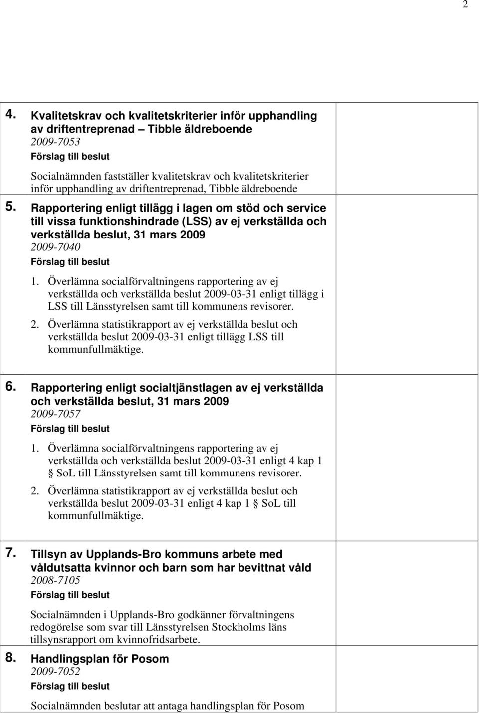 Rapportering enligt tillägg i lagen om stöd och service till vissa funktionshindrade (LSS) av ej verkställda och verkställda beslut, 31 mars 2009 2009-7040 Förslag till beslut 1.