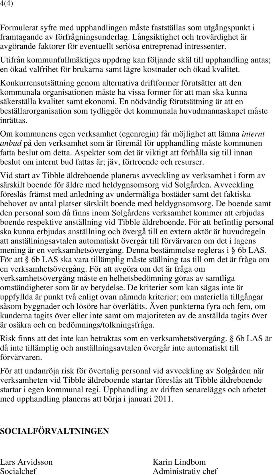 Utifrån kommunfullmäktiges uppdrag kan följande skäl till upphandling antas; en ökad valfrihet för brukarna samt lägre kostnader och ökad kvalitet.