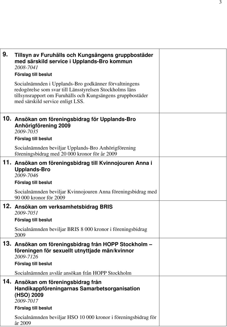 Ansökan om föreningsbidrag för Upplands-Bro Anhörigförening 2009 2009-7035 Förslag till beslut Socialnämnden beviljar Upplands-Bro Anhörigförening föreningsbidrag med 20 000 kronor för år 2009 11.