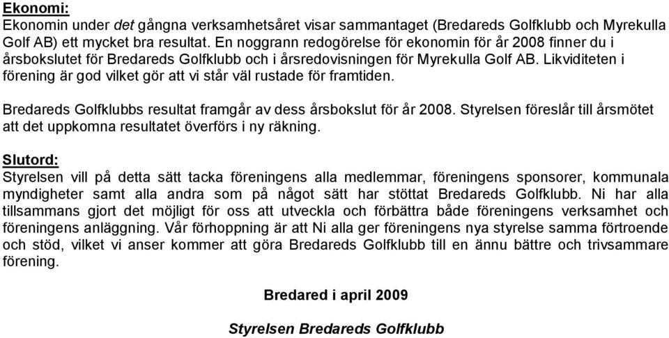 Likviditeten i förening är god vilket gör att vi står väl rustade för framtiden. Bredareds Golfklubbs resultat framgår av dess årsbokslut för år 2008.