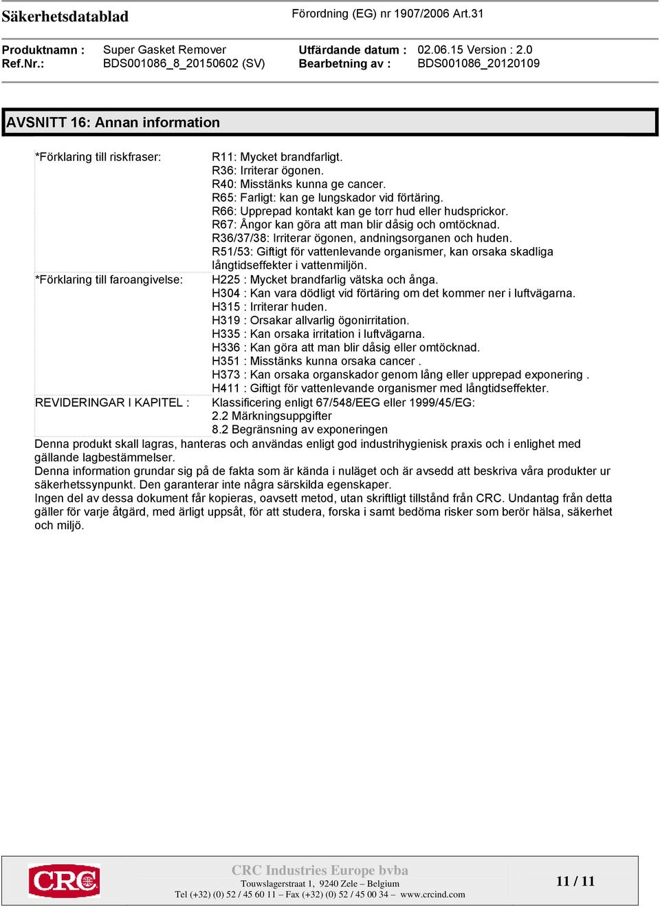 R36/37/38: Irriterar ögonen, andningsorganen och huden. R51/53: Giftigt för vattenlevande organismer, kan orsaka skadliga långtidseffekter i vattenmiljön. H225 : Mycket brandfarlig vätska och ånga.