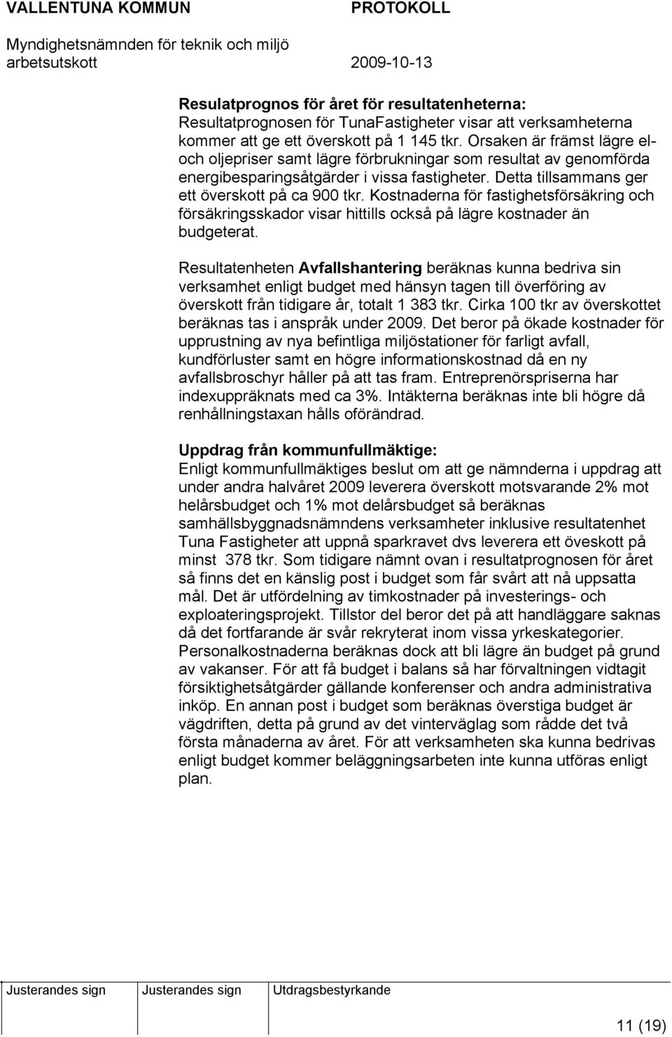 Kostnaderna för fastighetsförsäkring och försäkringsskador visar hittills också på lägre kostnader än budgeterat.