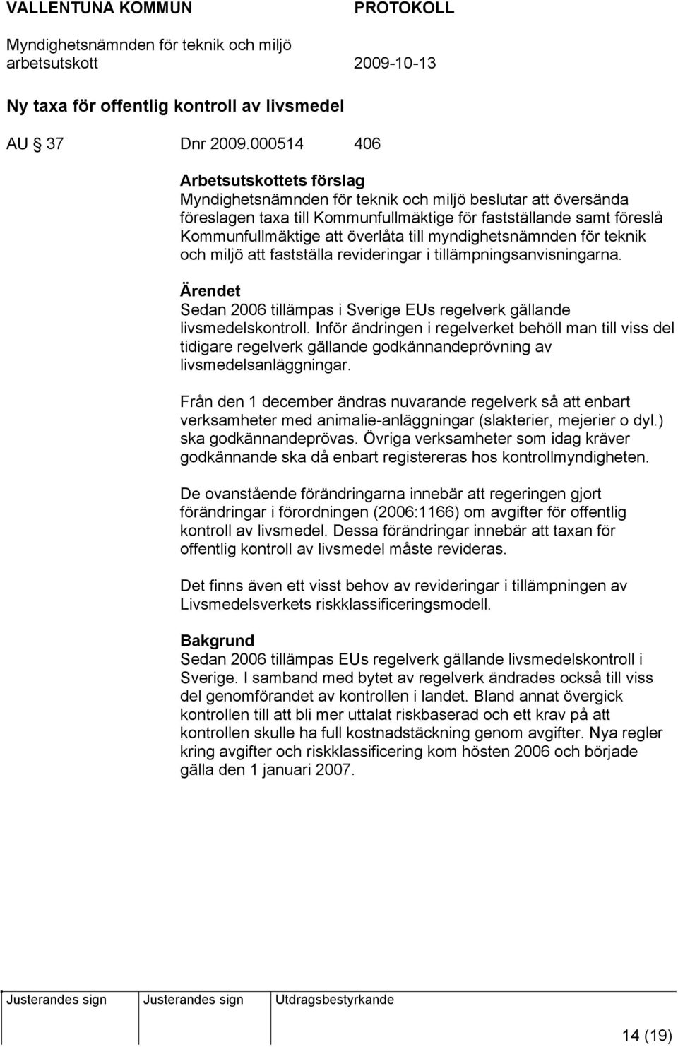 miljö att fastställa revideringar i tillämpningsanvisningarna. Ärendet Sedan 2006 tillämpas i Sverige EUs regelverk gällande livsmedelskontroll.