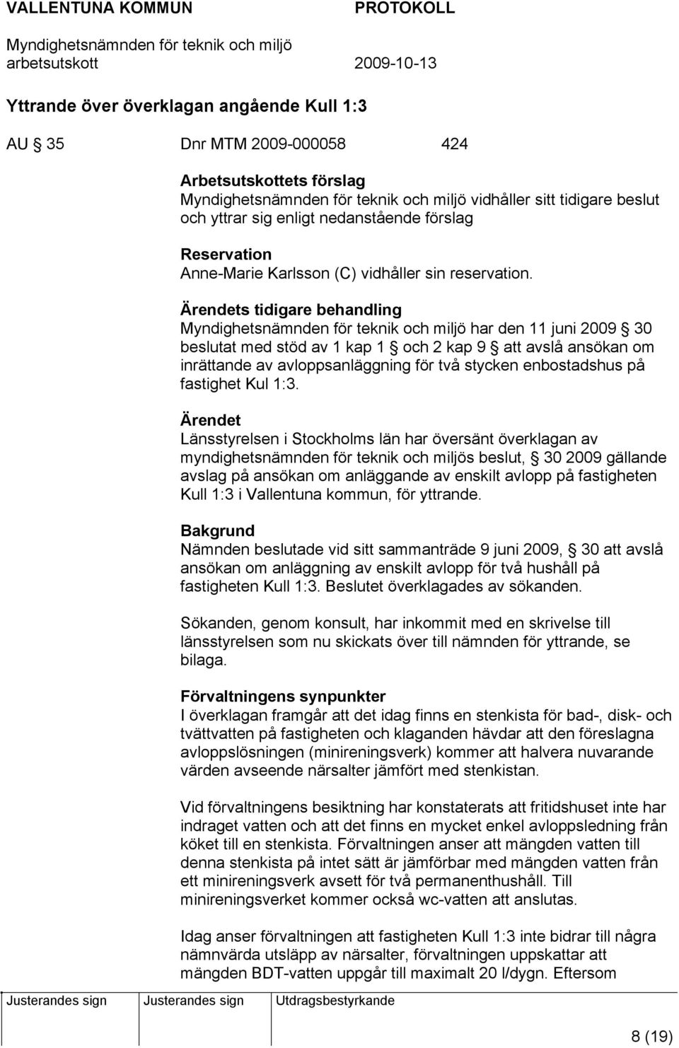 Ärendets tidigare behandling har den 11 juni 2009 30 beslutat med stöd av 1 kap 1 och 2 kap 9 att avslå ansökan om inrättande av avloppsanläggning för två stycken enbostadshus på fastighet Kul 1:3.