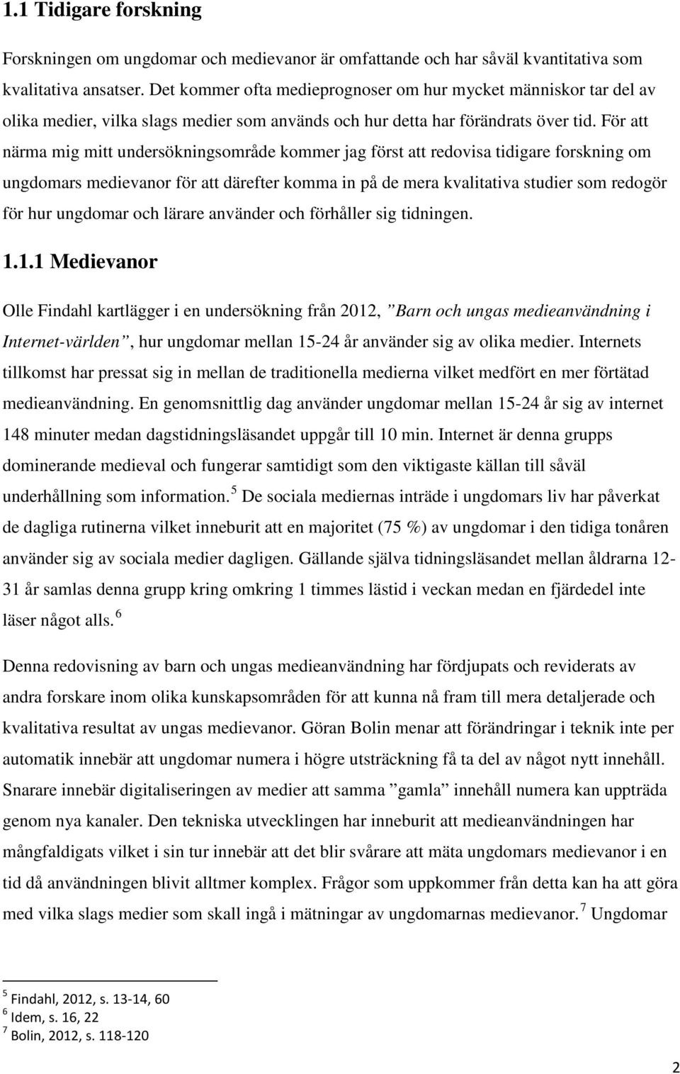 För att närma mig mitt undersökningsområde kommer jag först att redovisa tidigare forskning om ungdomars medievanor för att därefter komma in på de mera kvalitativa studier som redogör för hur