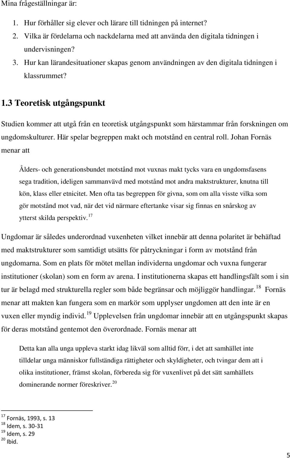 3 Teoretisk utgångspunkt Studien kommer att utgå från en teoretisk utgångspunkt som härstammar från forskningen om ungdomskulturer. Här spelar begreppen makt och motstånd en central roll.