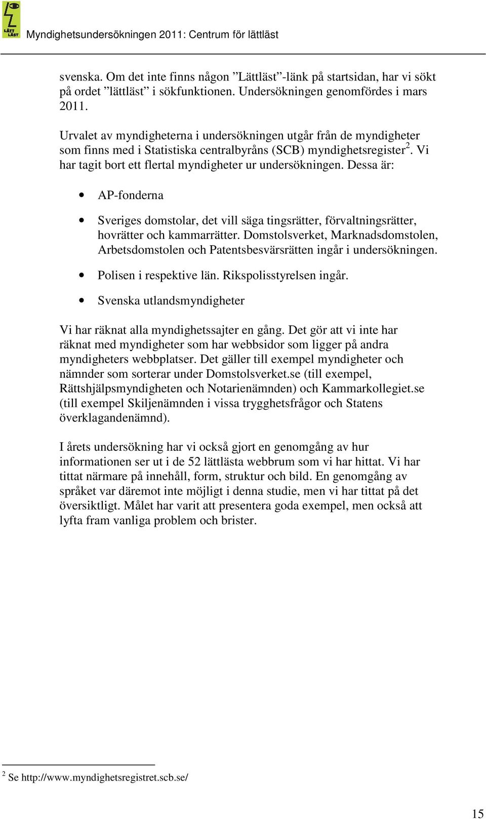 Dessa är: AP-fonderna Sveriges domstolar, det vill säga tingsrätter, förvaltningsrätter, hovrätter och kammarrätter.