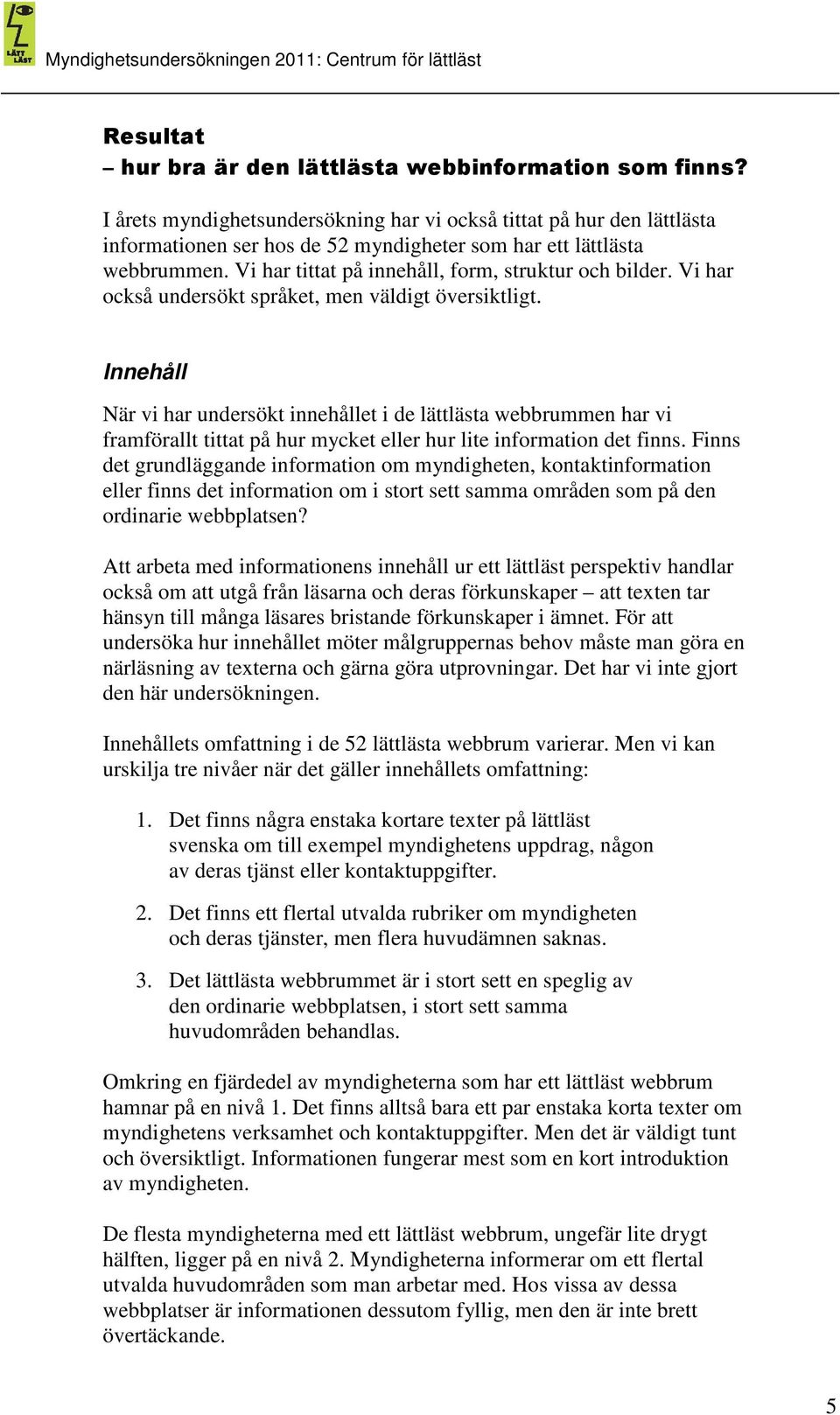 Innehåll När vi har undersökt innehållet i de lättlästa men har vi framförallt tittat på hur mycket eller hur lite information det finns.