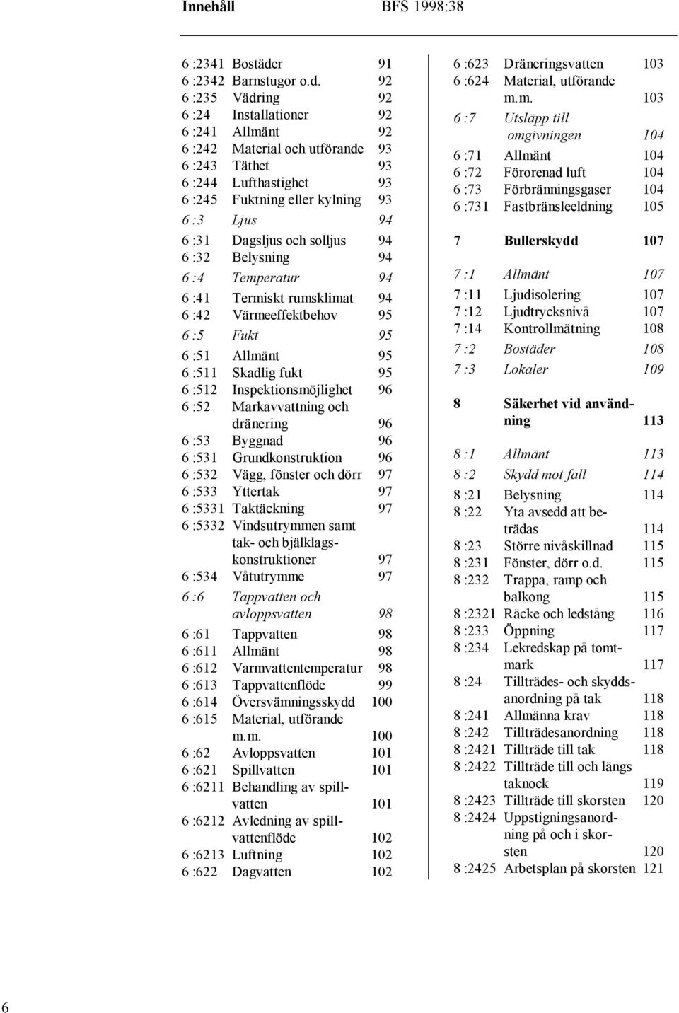 92 6 :235 Vädring 92 6 :24 Installationer 92 6 :241 Allmänt 92 6 :242 Material och utförande 93 6 :243 Täthet 93 6 :244 Lufthastighet 93 6 :245 Fuktning eller kylning 93 6 :3 Ljus 94 6 :31 Dagsljus