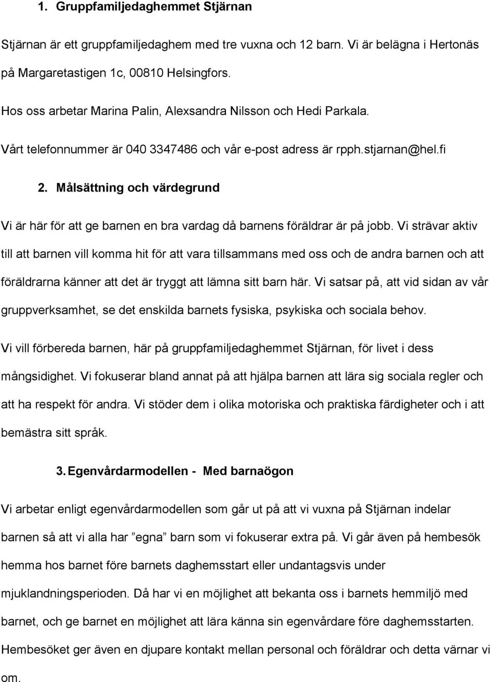 Målsättning och värdegrund Vi är här för att ge barnen en bra vardag då barnens föräldrar är på jobb.