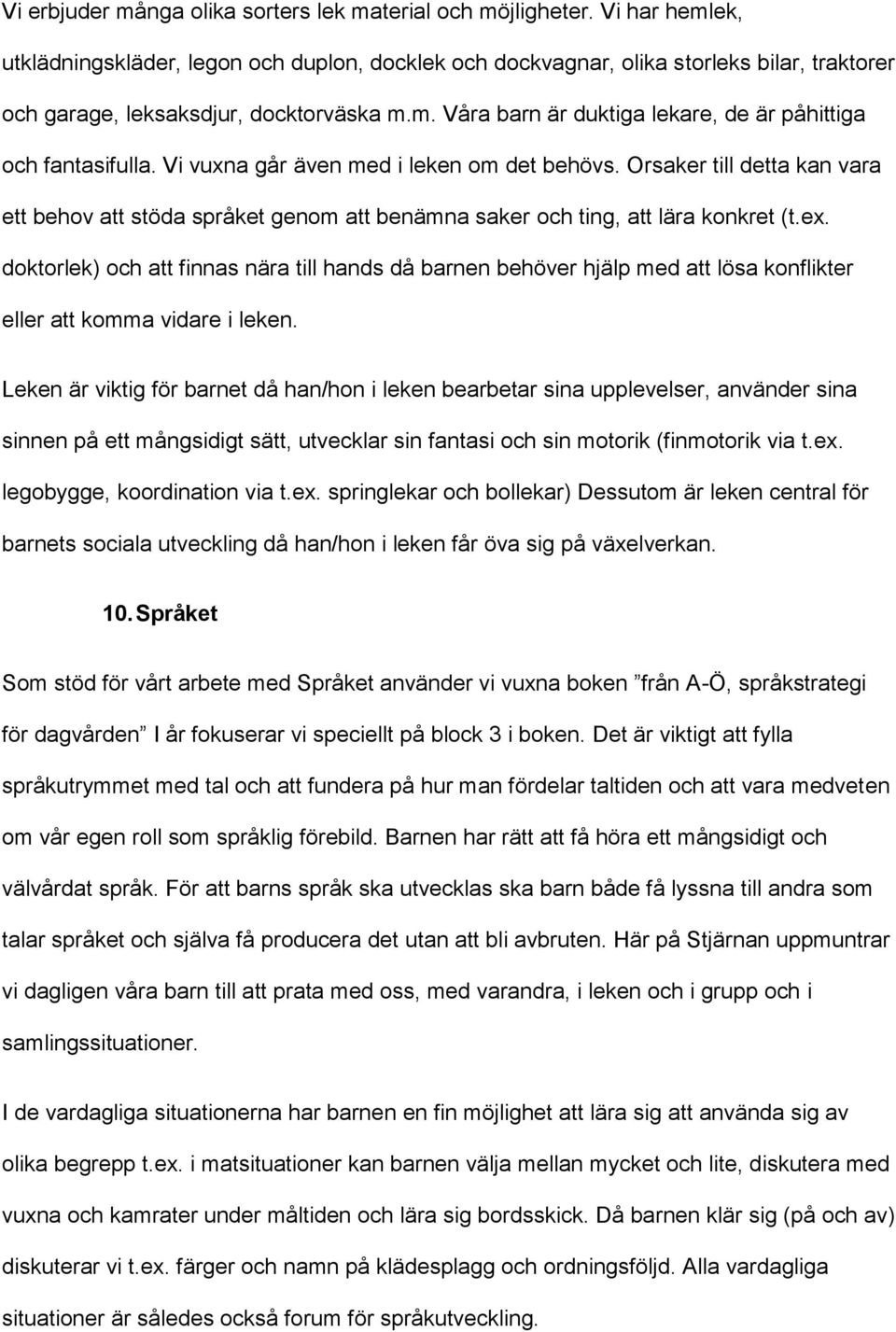 Vi vuxna går även med i leken om det behövs. Orsaker till detta kan vara ett behov att stöda språket genom att benämna saker och ting, att lära konkret (t.ex.