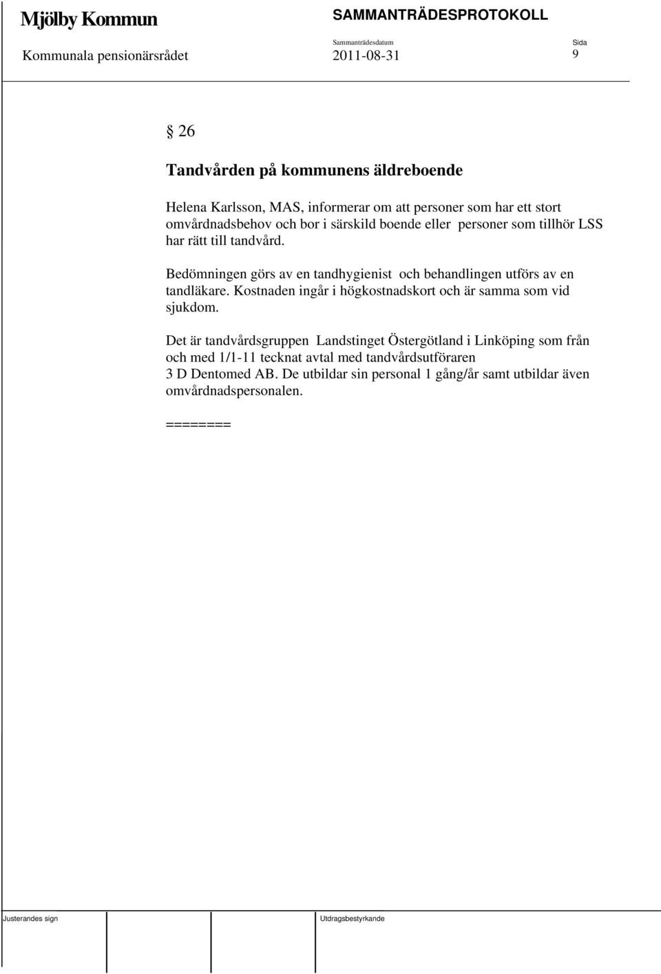 Bedömningen görs av en tandhygienist och behandlingen utförs av en tandläkare. Kostnaden ingår i högkostnadskort och är samma som vid sjukdom.