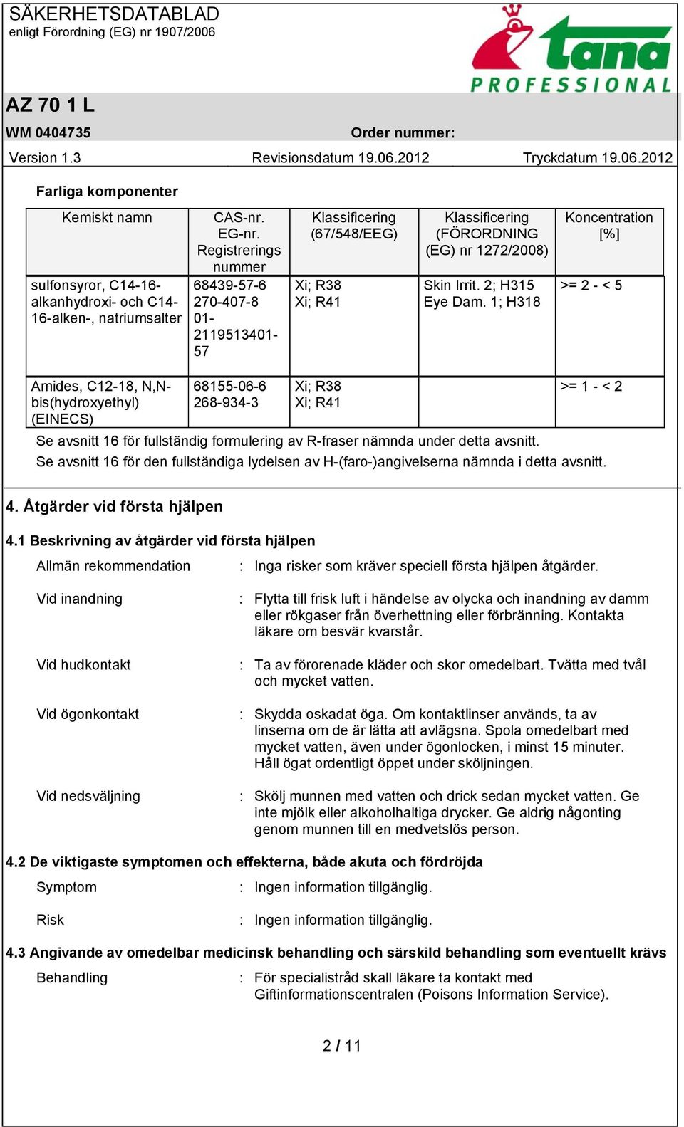 1; H318 Koncentration [%] >= 2 - < 5 Amides, C12-18, N,Nbis(hydroxyethyl) (EINECS) 68155-06-6 268-934-3 Xi; R38 Xi; R41 >= 1 - < 2 Se avsnitt 16 för fullständig formulering av R-fraser nämnda under