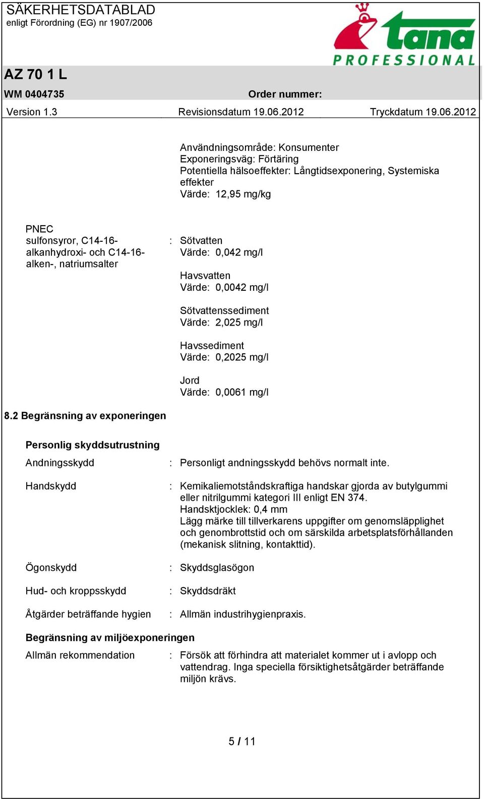 2 Begränsning av exponeringen Personlig skyddsutrustning Andningsskydd Handskydd Ögonskydd Hud- och kroppsskydd Åtgärder beträffande hygien : Personligt andningsskydd behövs normalt inte.