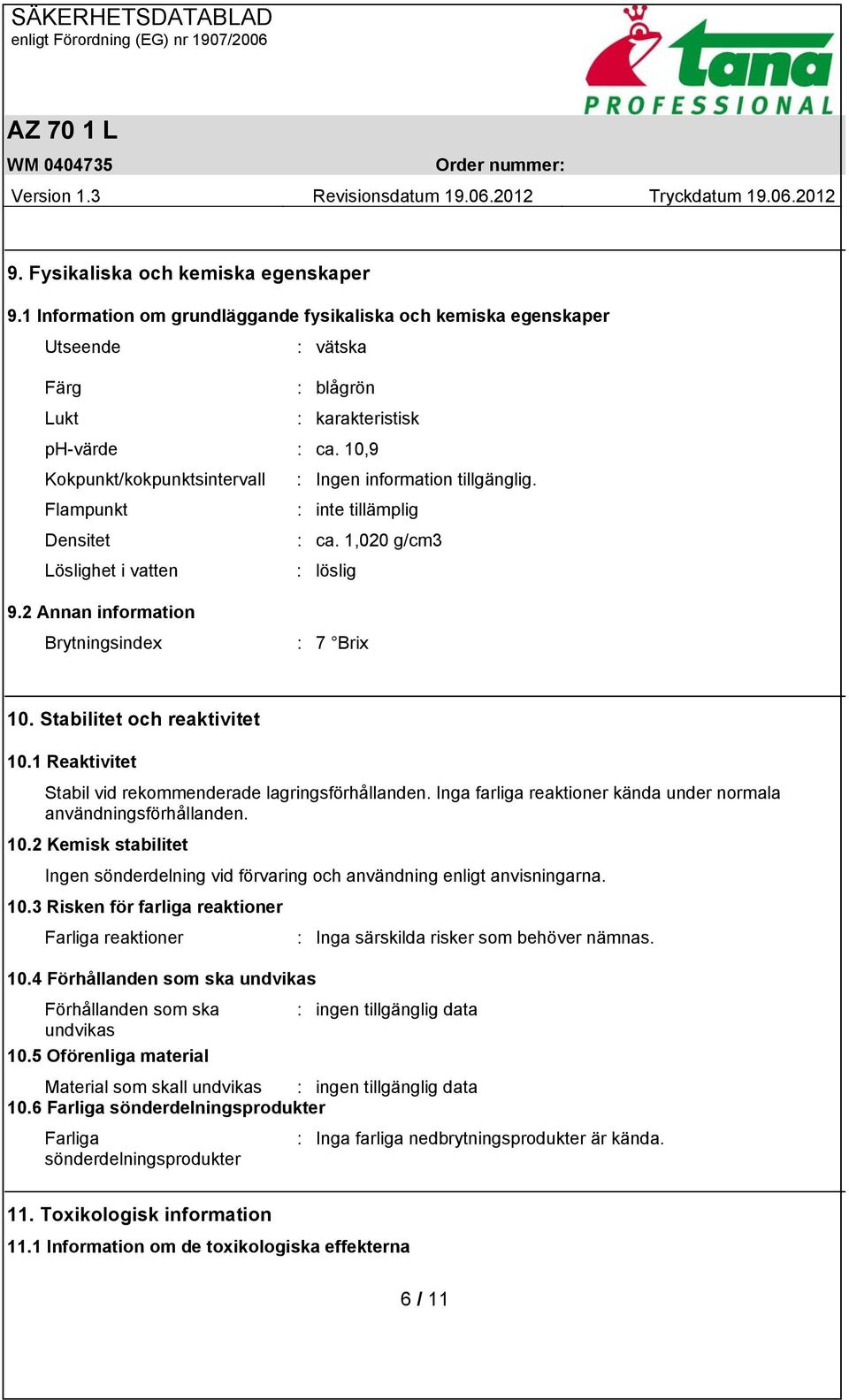 Stabilitet och reaktivitet 10.1 Reaktivitet Stabil vid rekommenderade lagringsförhållanden. Inga farliga reaktioner kända under normala användningsförhållanden. 10.2 Kemisk stabilitet Ingen sönderdelning vid förvaring och användning enligt anvisningarna.