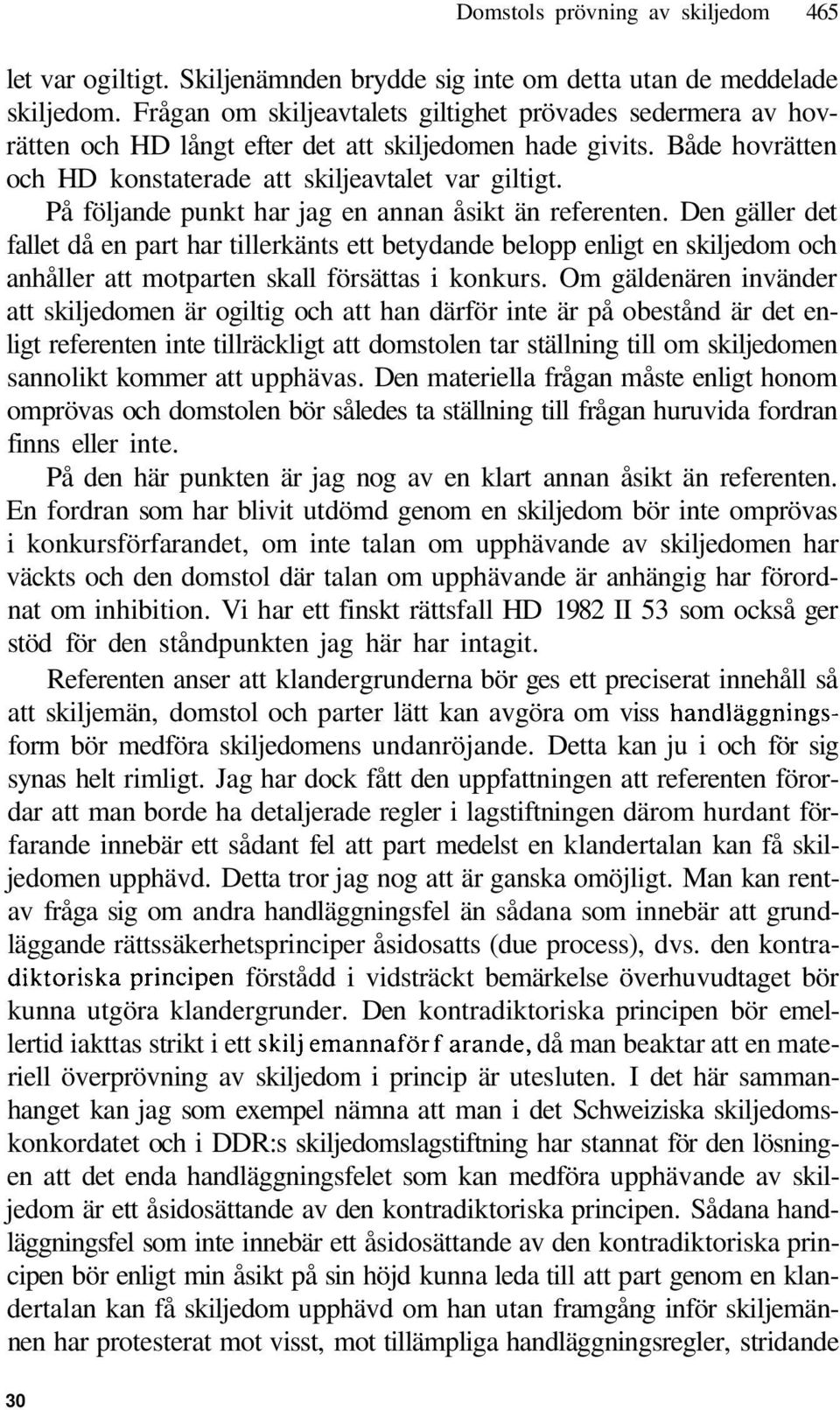På följande punkt har jag en annan åsikt än referenten. Den gäller det fallet då en part har tillerkänts ett betydande belopp enligt en skiljedom och anhåller att motparten skall försättas i konkurs.