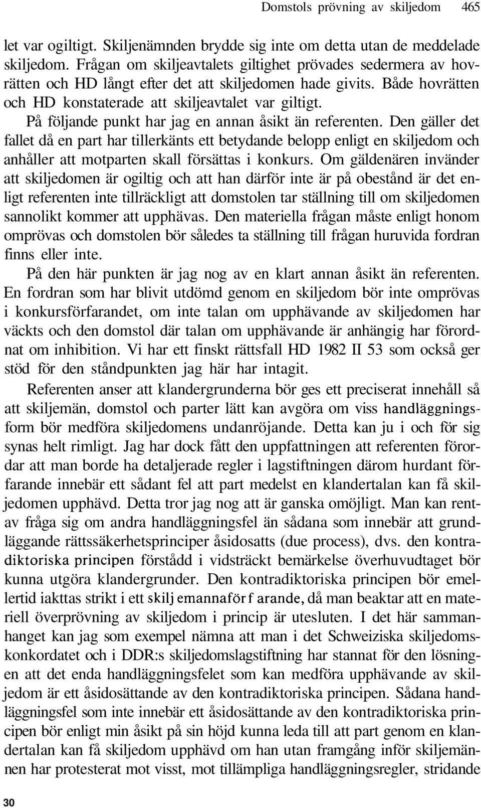 På följande punkt har jag en annan åsikt än referenten. Den gäller det fallet då en part har tillerkänts ett betydande belopp enligt en skiljedom och anhåller att motparten skall försättas i konkurs.