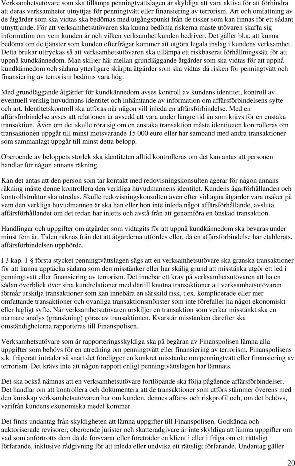 För att verksamhetsutövaren ska kunna bedöma riskerna måste utövaren skaffa sig information om vem kunden är och vilken verksamhet kunden bedriver. Det gäller bl.a. att kunna bedöma om de tjänster som kunden efterfrågar kommer att utgöra legala inslag i kundens verksamhet.