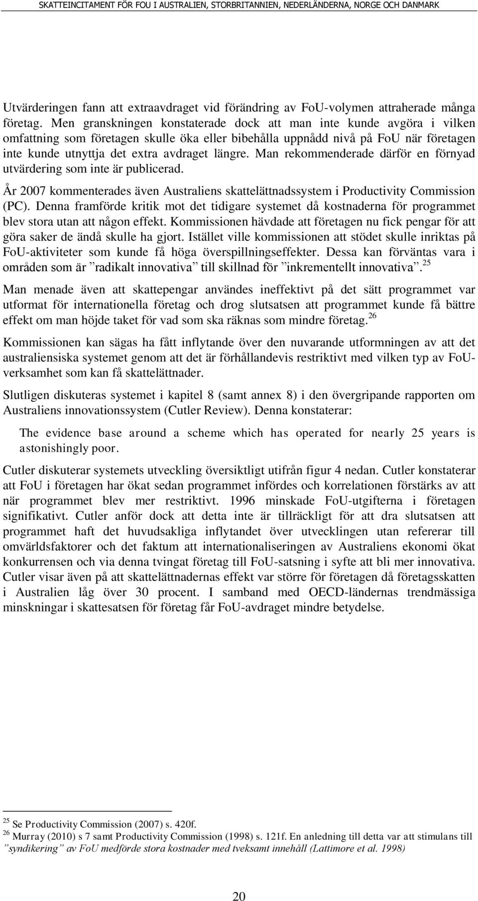 längre. Man rekommenderade därför en förnyad utvärdering som inte är publicerad. År 2007 kommenterades även Australiens skattelättnadssystem i Productivity Commission (PC).