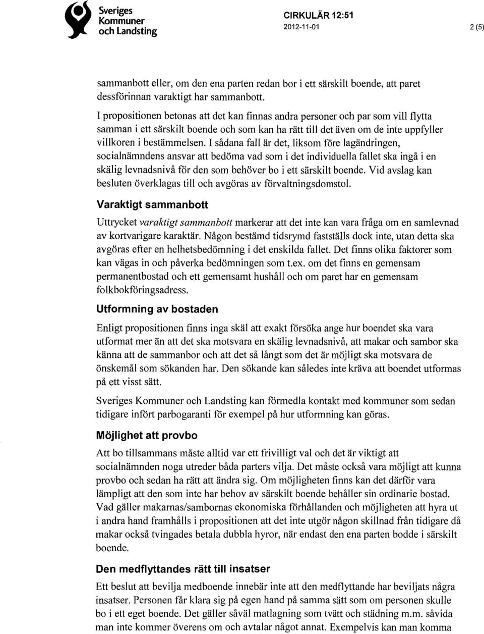 I sådana fall är det, liksom före lagändringen, socialnämndens ansvar att bedöma vad som i det individuella fallet ska ingå i en skälig levnadsnivå for den som behöver bo i ett särskilt boende.