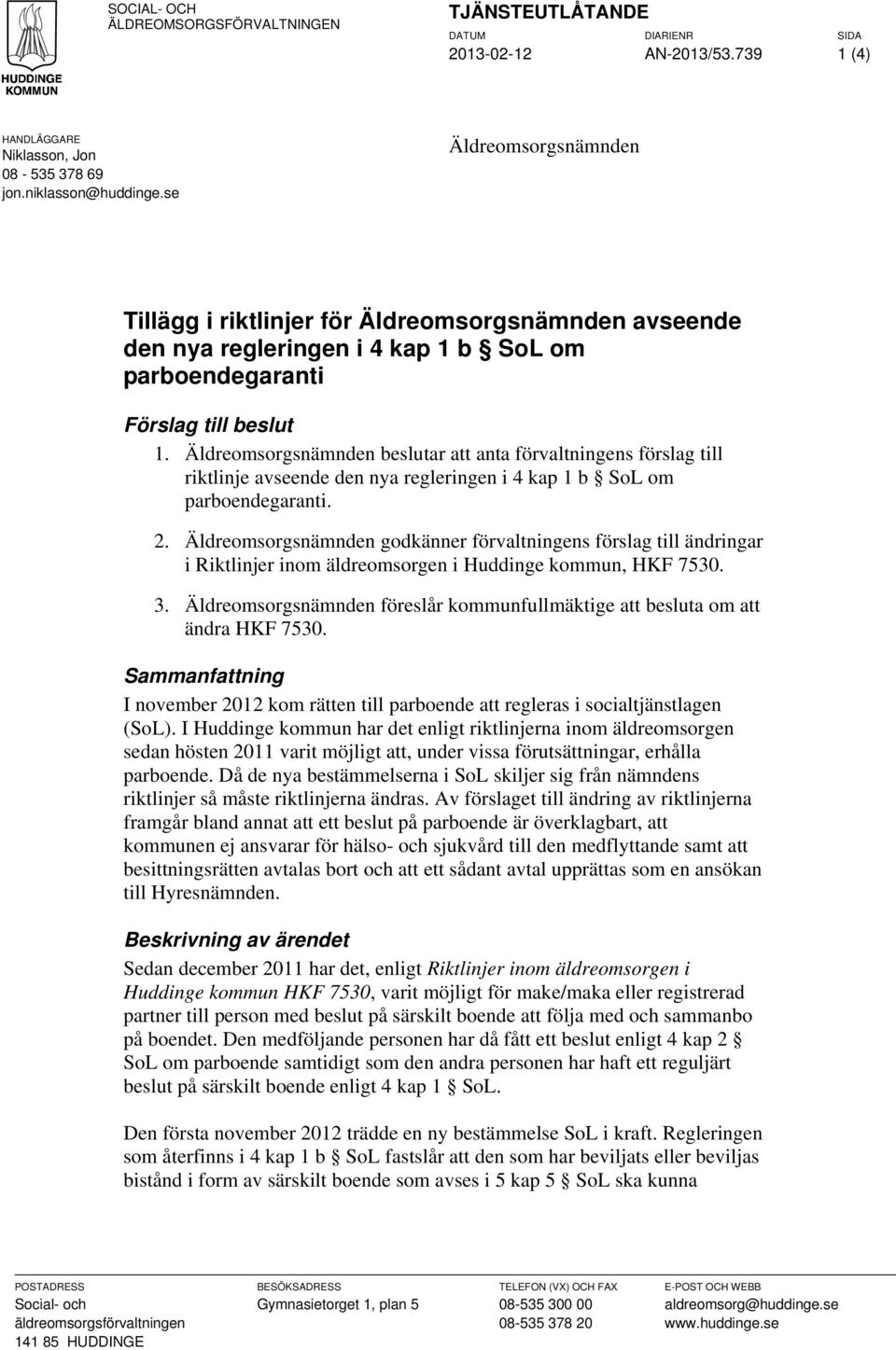 Äldreomsorgsnämnden beslutar att anta förvaltningens förslag till riktlinje avseende den nya regleringen i 4 kap 1 b SoL om parboendegaranti. 2.