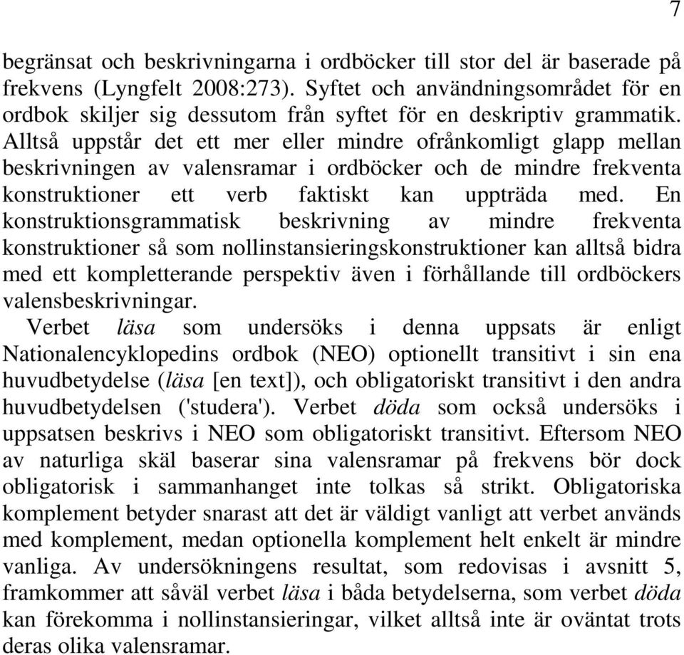 Alltså uppstår det ett mer eller mindre ofrånkomligt glapp mellan beskrivningen av valensramar i ordböcker och de mindre frekventa konstruktioner ett verb faktiskt kan uppträda med.