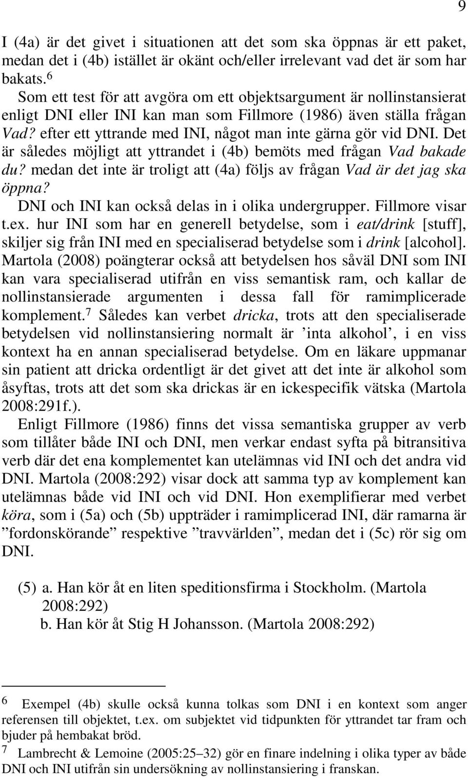 efter ett yttrande med INI, något man inte gärna gör vid DNI. Det är således möjligt att yttrandet i (4b) bemöts med frågan Vad bakade du?