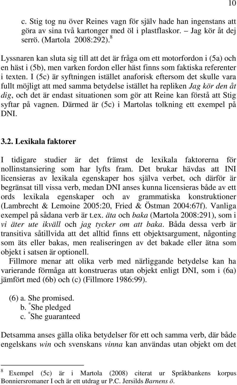 I (5c) är syftningen istället anaforisk eftersom det skulle vara fullt möjligt att med samma betydelse istället ha repliken Jag kör den åt dig, och det är endast situationen som gör att Reine kan