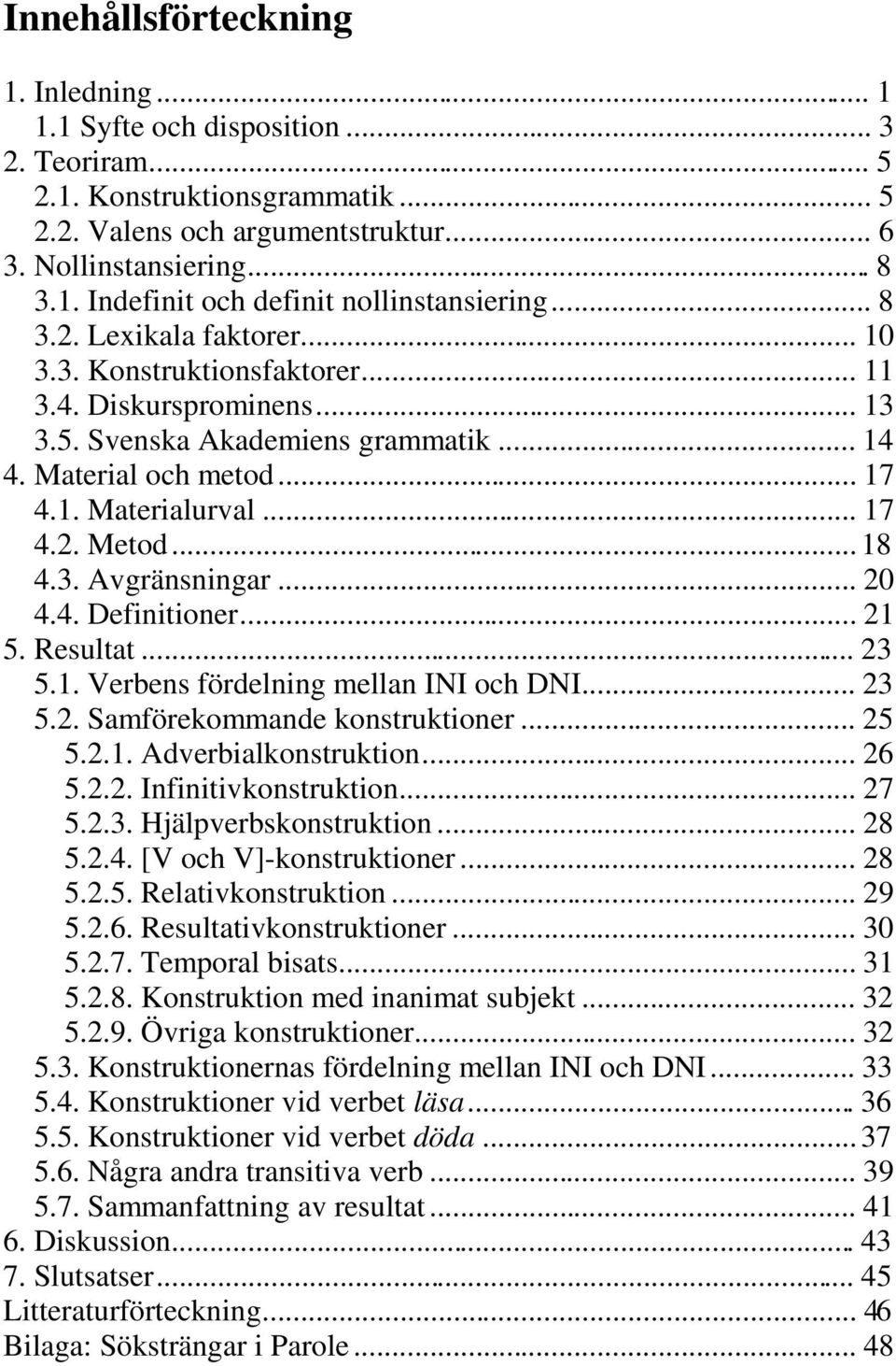 .. 18! 4.3. Avgränsningar... 20! 4.4. Definitioner... 21! 5. Resultat... 23! 5.1. Verbens fördelning mellan INI och DNI... 23! 5.2. Samförekommande konstruktioner... 25! 5.2.1. Adverbialkonstruktion.