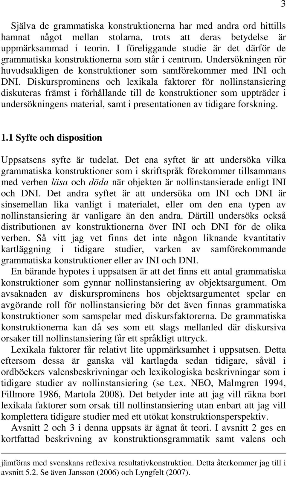 Diskursprominens och lexikala faktorer för nollinstansiering diskuteras främst i förhållande till de konstruktioner som uppträder i undersökningens material, samt i presentationen av tidigare