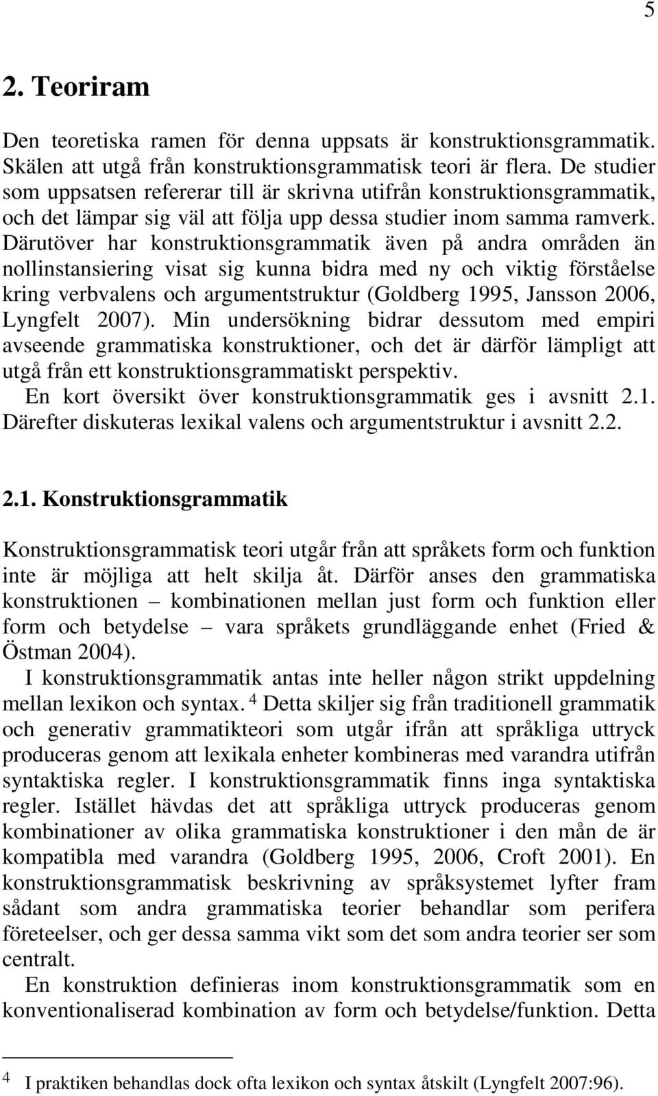 Därutöver har konstruktionsgrammatik även på andra områden än nollinstansiering visat sig kunna bidra med ny och viktig förståelse kring verbvalens och argumentstruktur (Goldberg 1995, Jansson 2006,