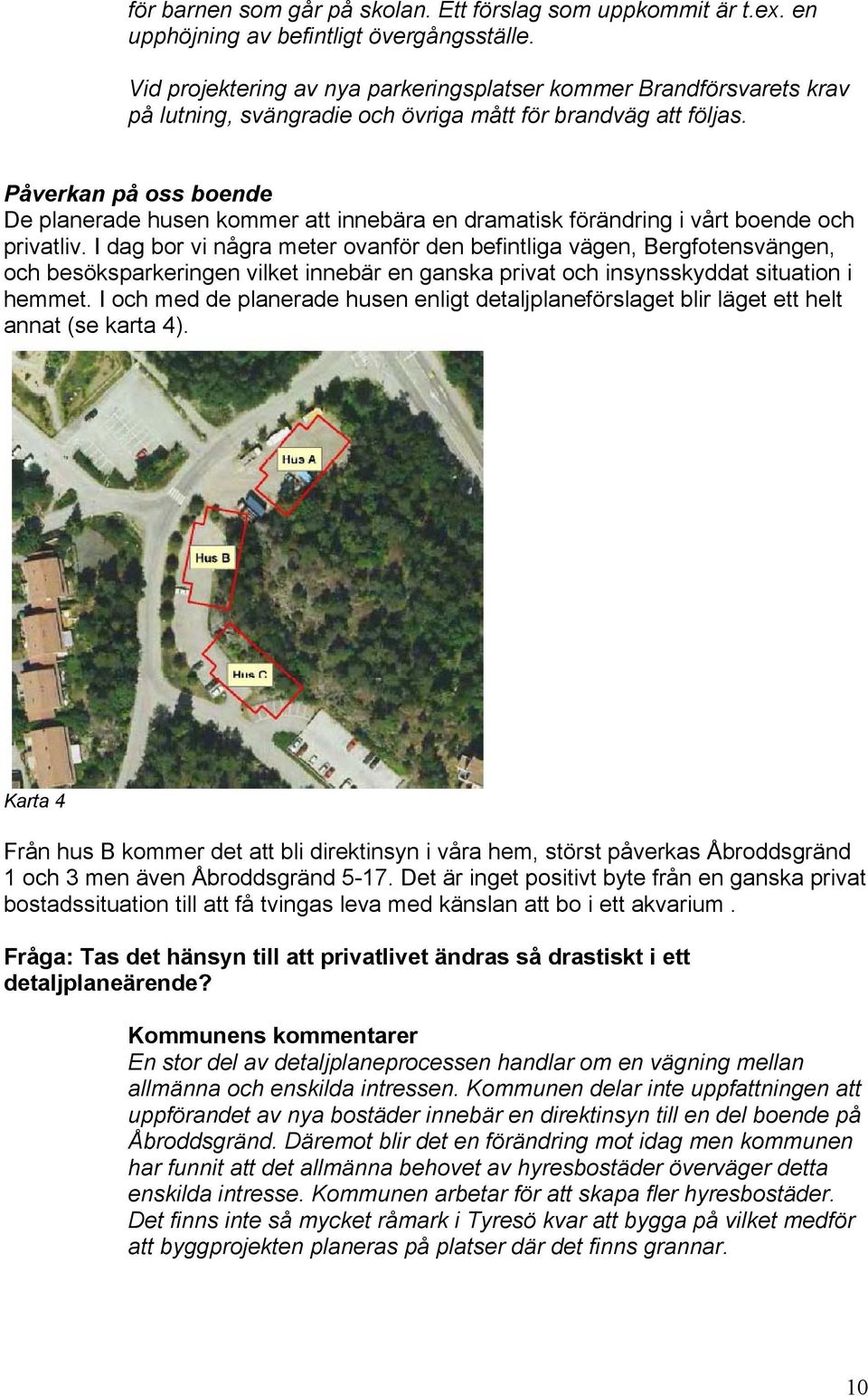 Påverkan på oss boende De planerade husen kommer att innebära en dramatisk förändring i vårt boende och privatliv.