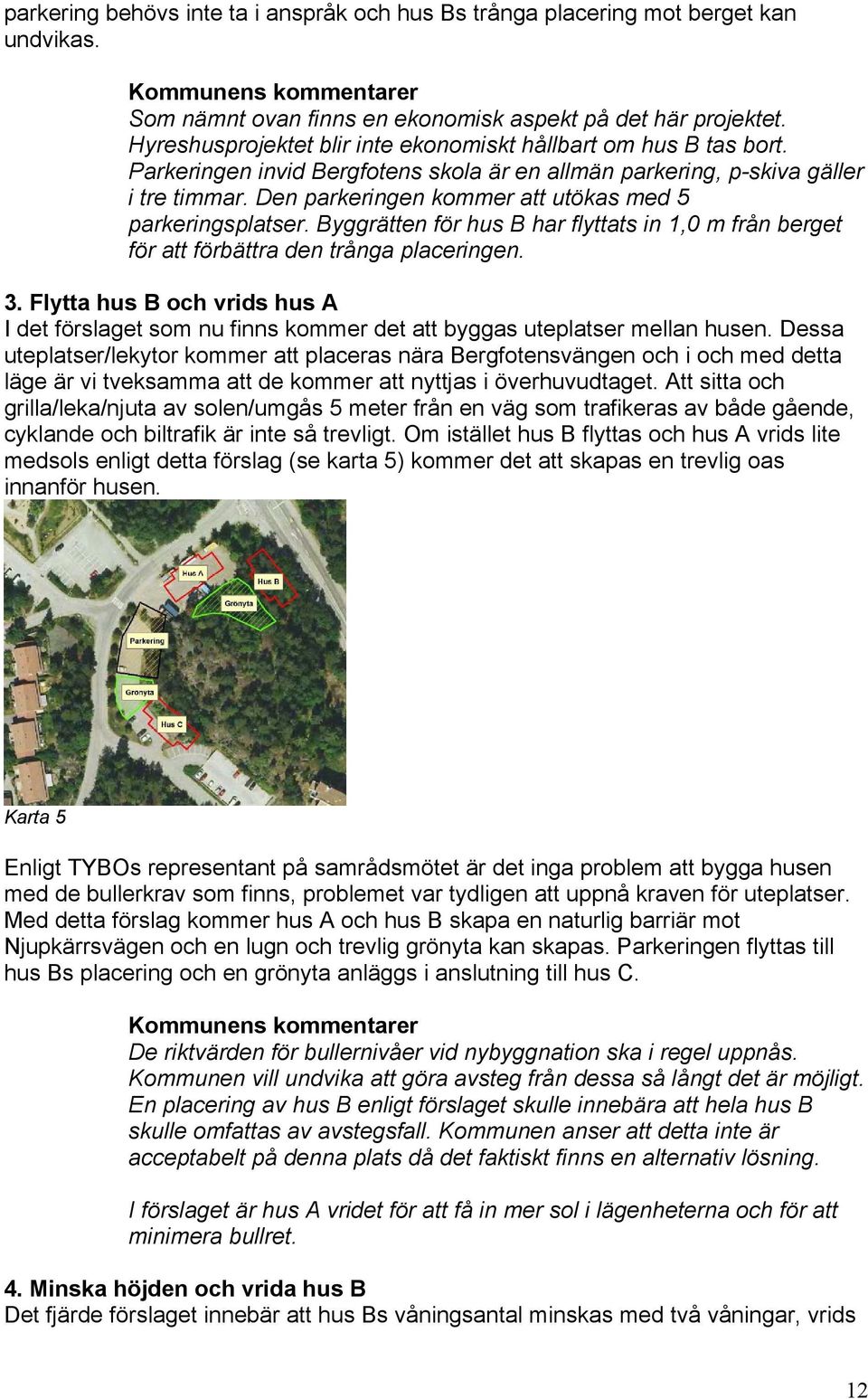 Den parkeringen kommer att utökas med 5 parkeringsplatser. Byggrätten för hus B har flyttats in 1,0 m från berget för att förbättra den trånga placeringen. 3.