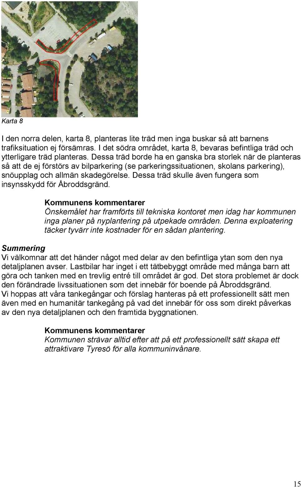 Dessa träd borde ha en ganska bra storlek när de planteras så att de ej förstörs av bilparkering (se parkeringssituationen, skolans parkering), snöupplag och allmän skadegörelse.